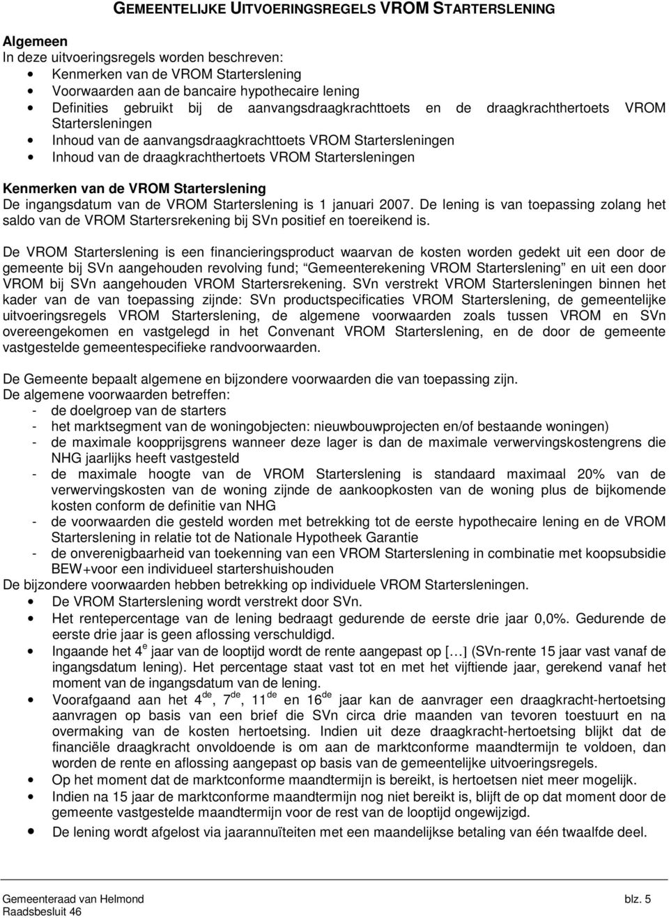 Startersleningen Kenmerken van de VROM Starterslening De ingangsdatum van de VROM Starterslening is 1 januari 2007.