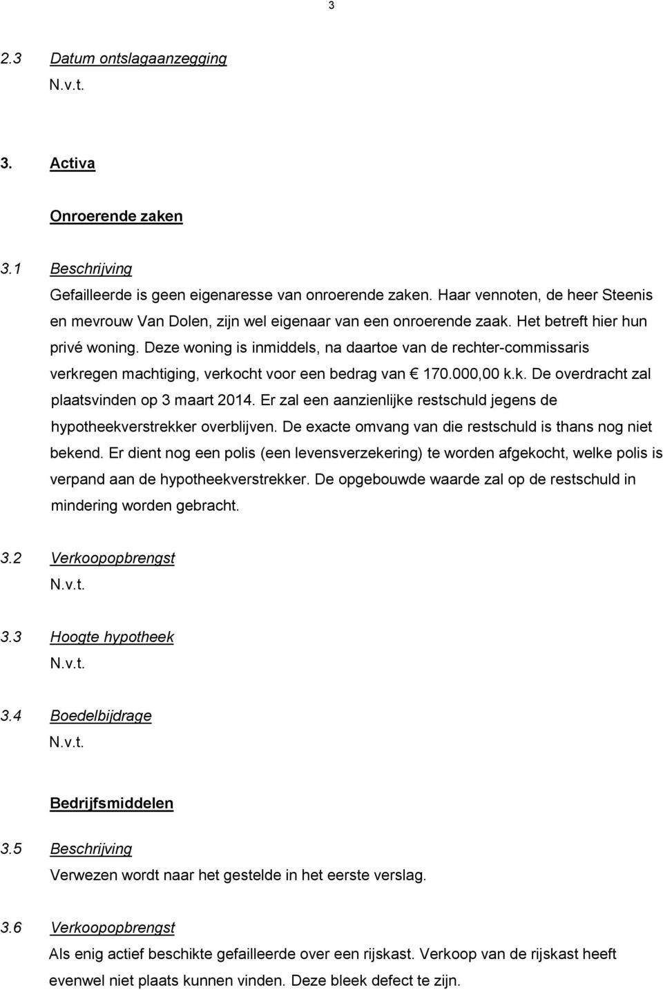 Deze woning is inmiddels, na daartoe van de rechter-commissaris verkregen machtiging, verkocht voor een bedrag van 170.000,00 k.k. De overdracht zal plaatsvinden op 3 maart 2014.