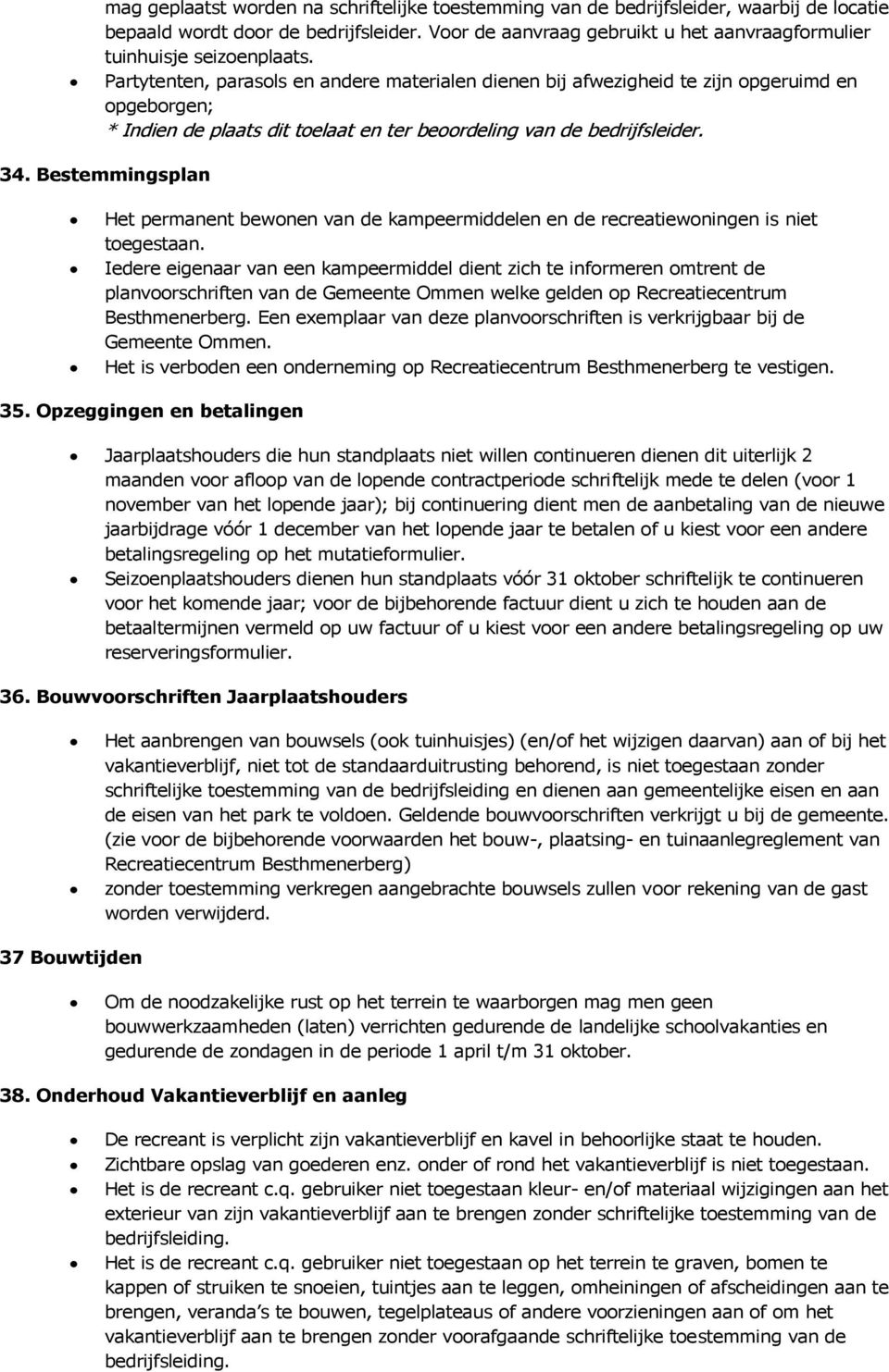 Partytenten, parasols en andere materialen dienen bij afwezigheid te zijn opgeruimd en opgeborgen; * Indien de plaats dit toelaat en ter beoordeling van de bedrijfsleider. 34.