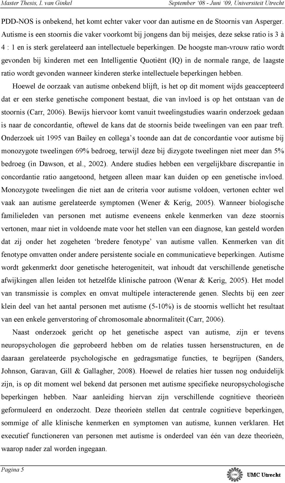 De hoogste man-vrouw ratio wordt gevonden bij kinderen met een Intelligentie Quotiënt (IQ) in de normale range, de laagste ratio wordt gevonden wanneer kinderen sterke intellectuele beperkingen