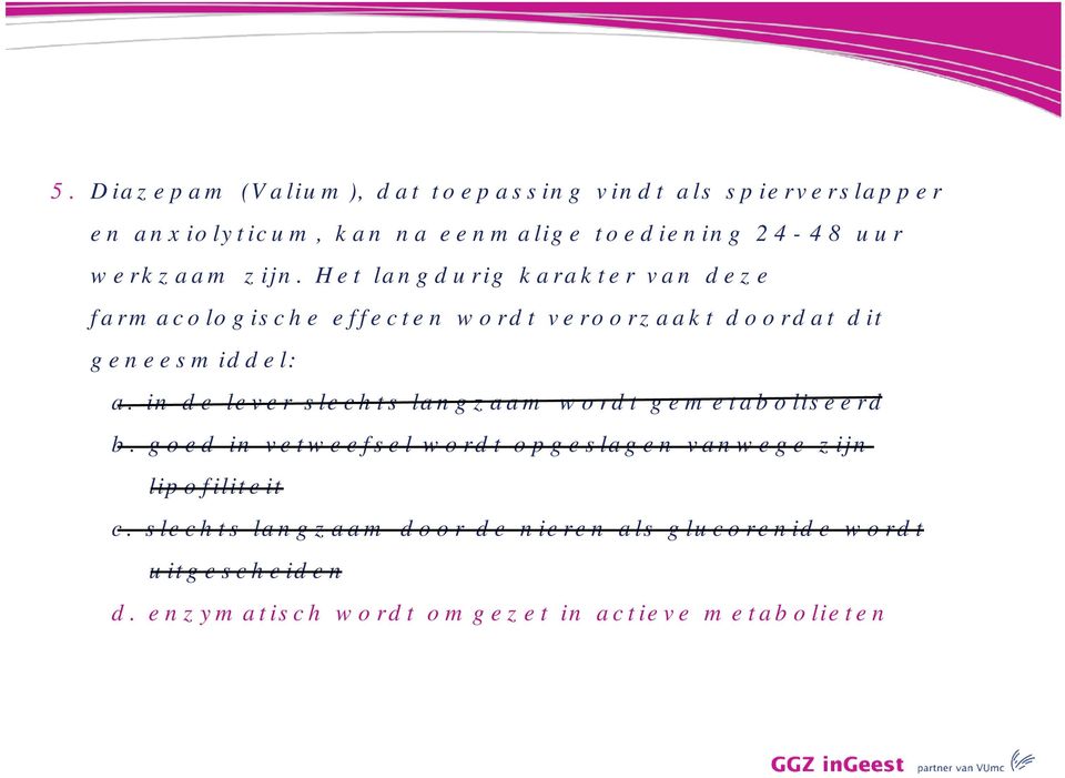 in de lever slechts langzaam wordt gemetaboliseerd b. goed in vetweefsel wordt opgeslagen vanwege zijn lipofiliteit c.