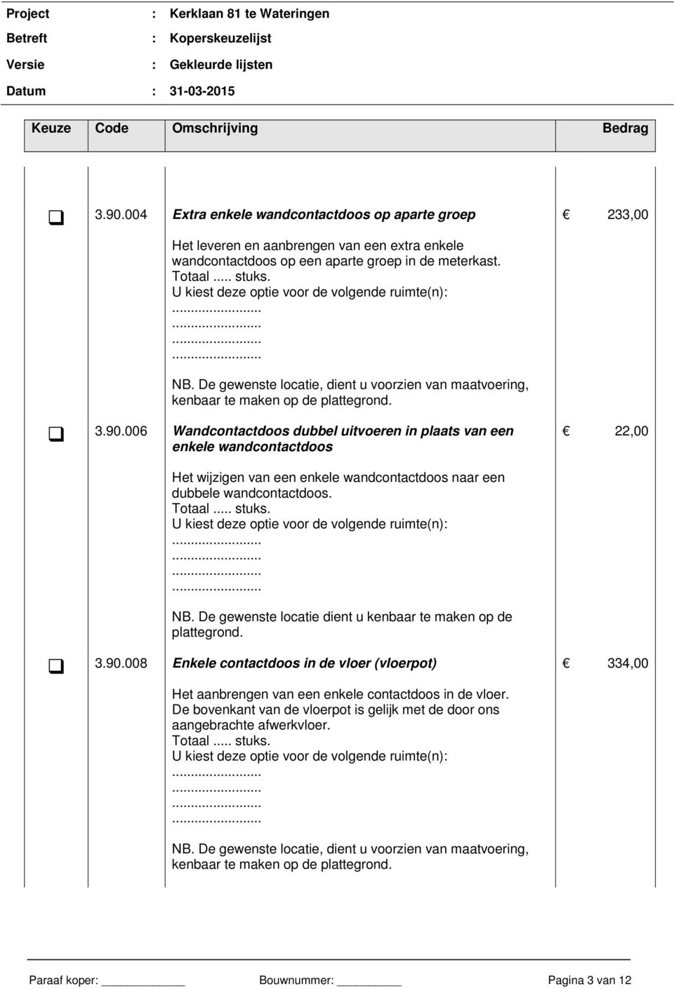 006 Wandcontactdoos dubbel uitvoeren in plaats van een enkele wandcontactdoos 22,00 Het wijzigen van een enkele wandcontactdoos naar een dubbele wandcontactdoos. NB.