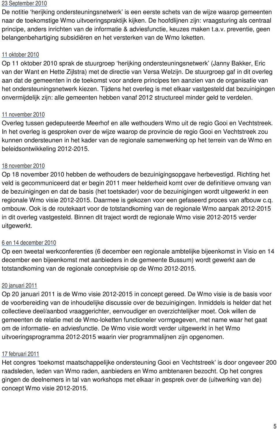 11 oktober 2010 Op 11 oktober 2010 sprak de stuurgroep herijking ondersteuningsnetwerk (Janny Bakker, Eric van der Want en Hette Zijlstra) met de directie van Versa Welzijn.