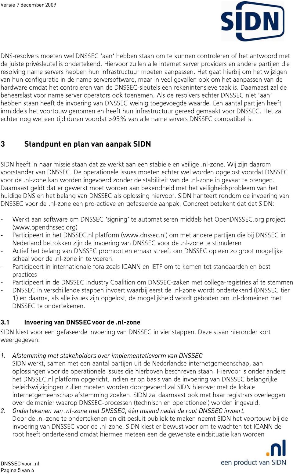 Het gaat hierbij om het wijzigen van hun configuratie in de name serversoftware, maar in veel gevallen ook om het aanpassen van de hardware omdat het controleren van de DNSSEC-sleutels een