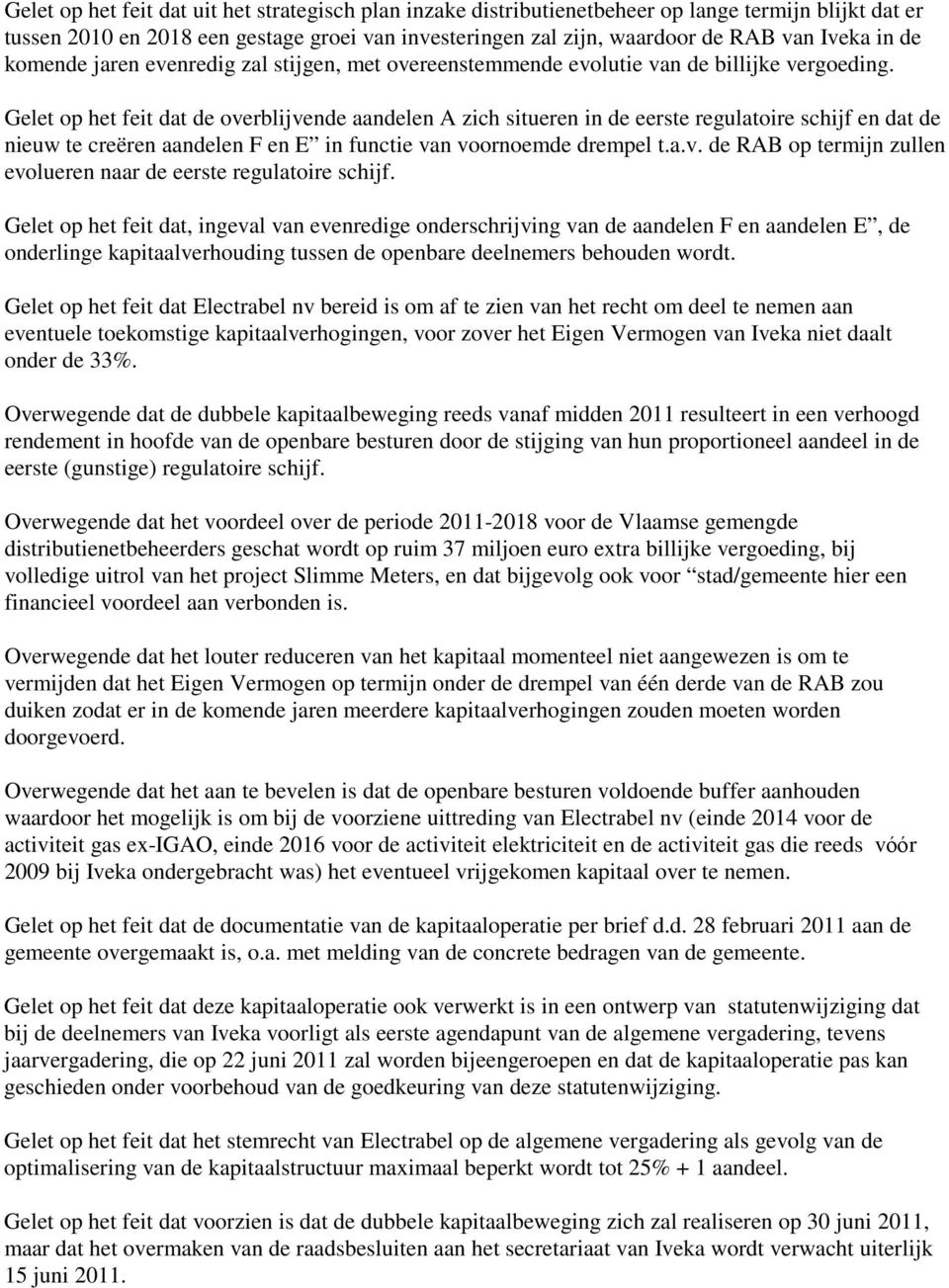 Gelet op het feit dat de overblijvende aandelen A zich situeren in de eerste regulatoire schijf en dat de nieuw te creëren aandelen F en E in functie van voornoemde drempel t.a.v. de RAB op termijn zullen evolueren naar de eerste regulatoire schijf.