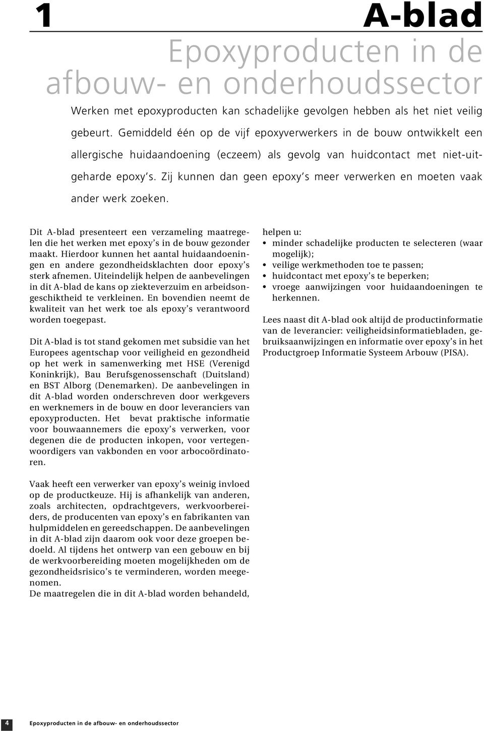 Zij kunnen dan geen epoxy s meer verwerken en moeten vaak ander werk zoeken. Dit A-blad presenteert een verzameling maatregelen die het werken met epoxy s in de bouw gezonder maakt.