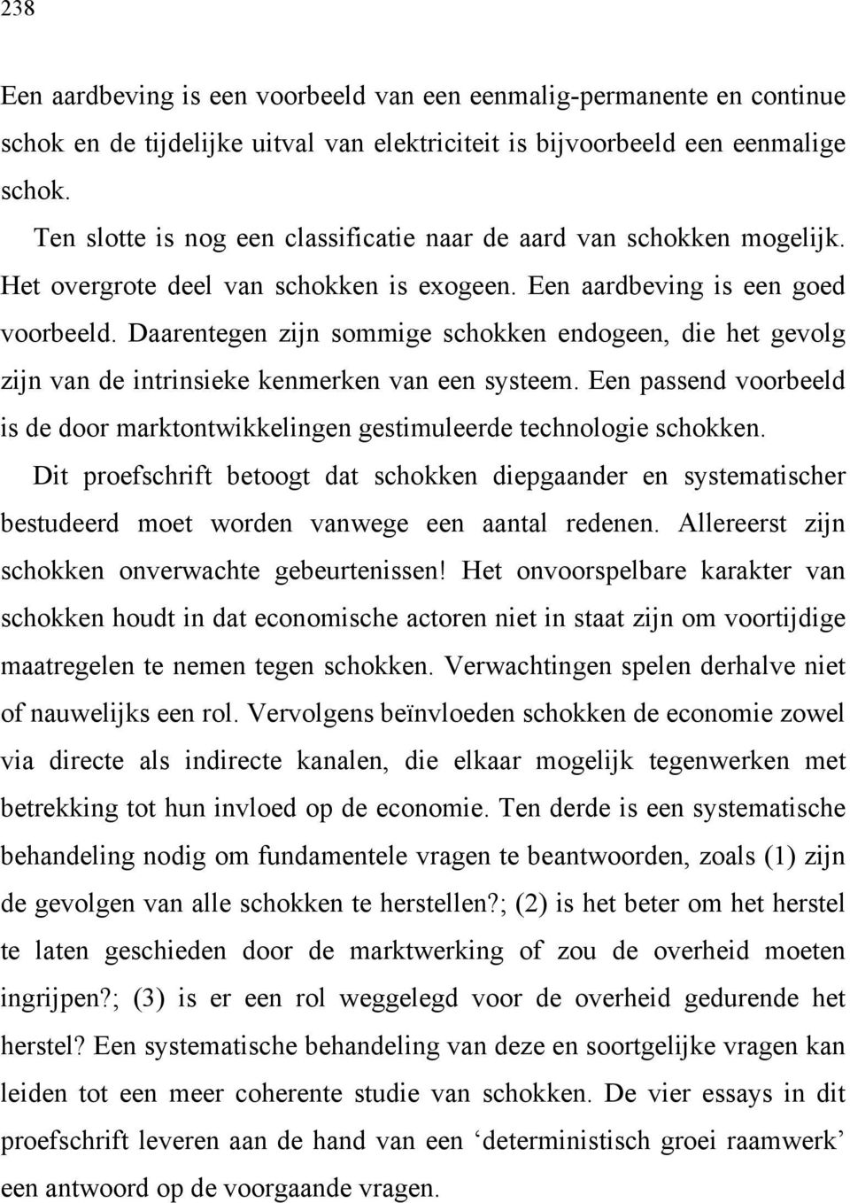 Daarentegen zijn sommige schokken endogeen, die het gevolg zijn van de intrinsieke kenmerken van een systeem. Een passend voorbeeld is de door marktontwikkelingen gestimuleerde technologie schokken.