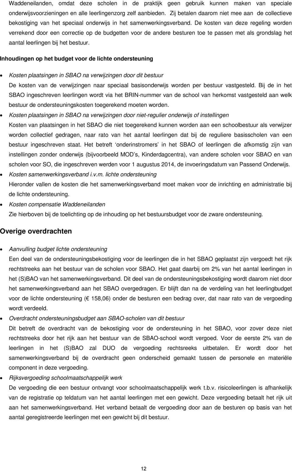 De kosten van deze regeling worden verrekend door een correctie op de budgetten voor de andere besturen toe te passen met als grondslag het aantal leerlingen bij het bestuur.