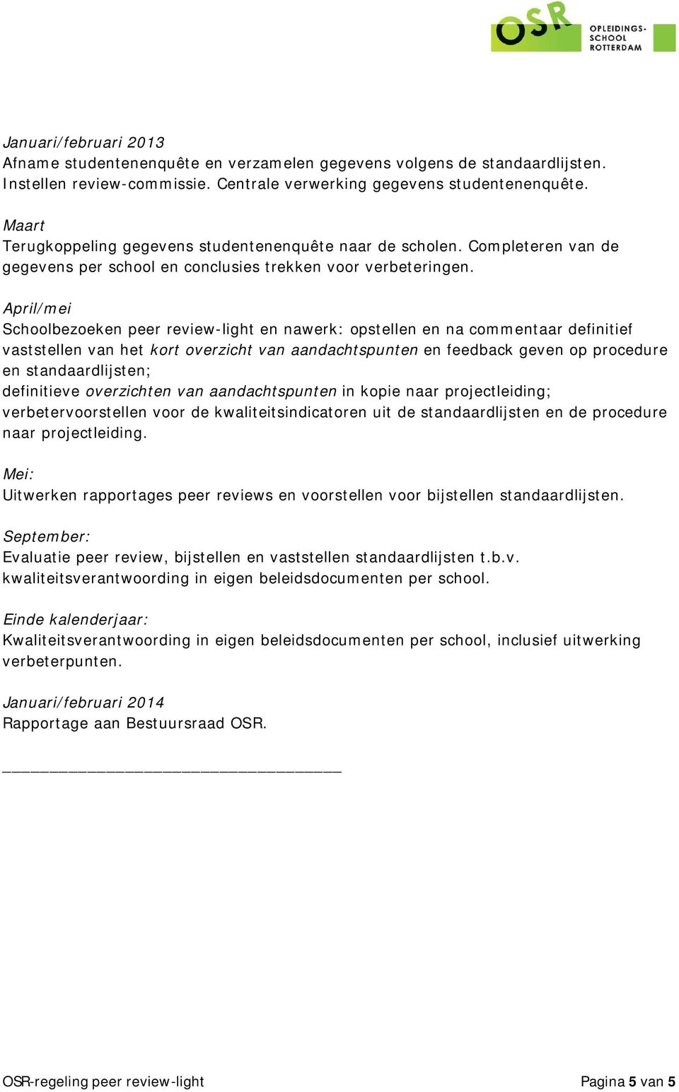 April/mei Schoolbezoeken peer review-light en nawerk: opstellen en na commentaar definitief vaststellen van het kort overzicht van aandachtspunten en feedback geven op procedure en standaardlijsten;