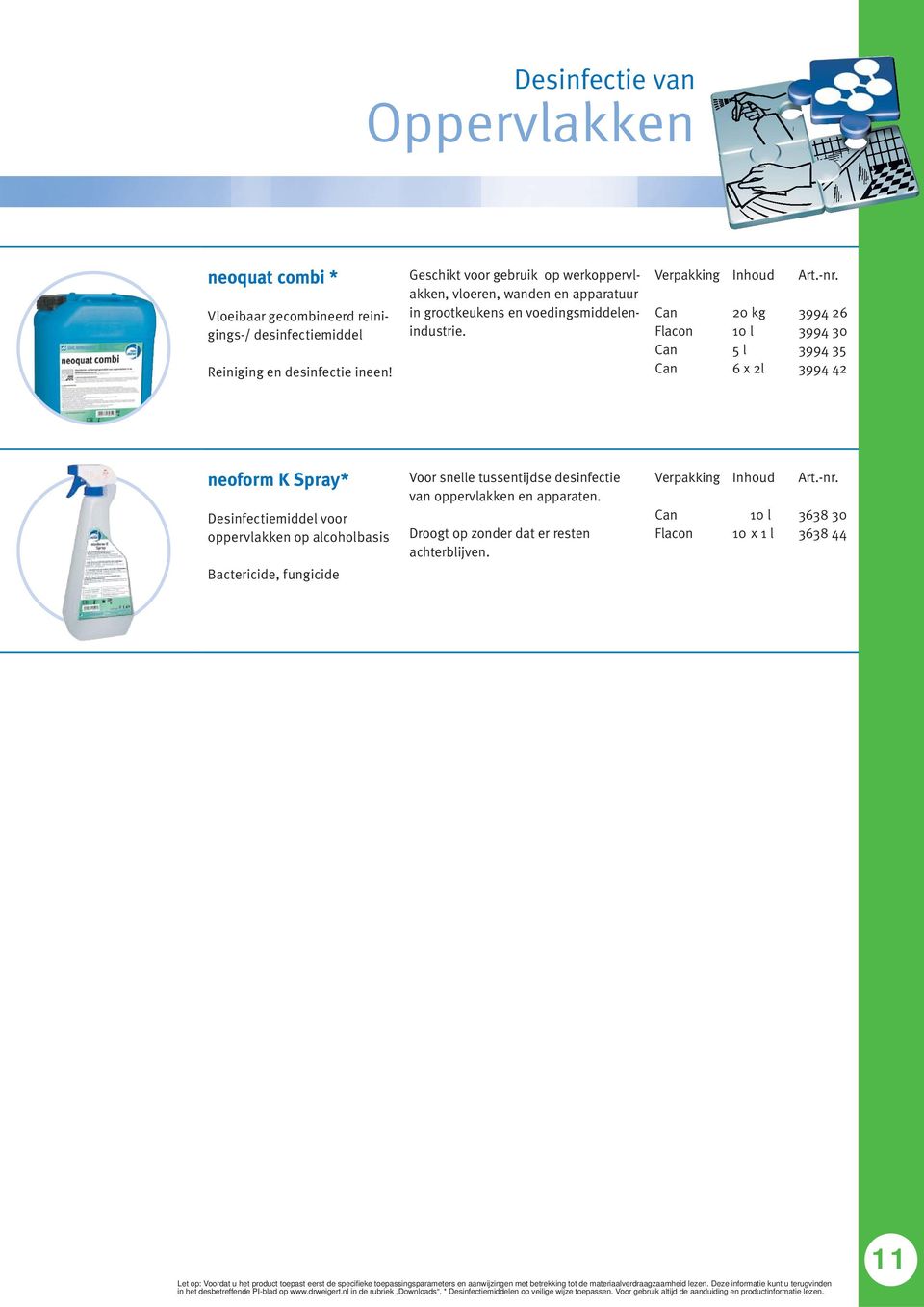 20 kg 6 x 2l 3994 26 3994 30 3994 35 3994 42 neoform K Spray* Desinfectiemiddel voor oppervlakken op alcoholbasis Bactericide, fungicide Voor snelle tussentijdse desinfectie van oppervlakken en