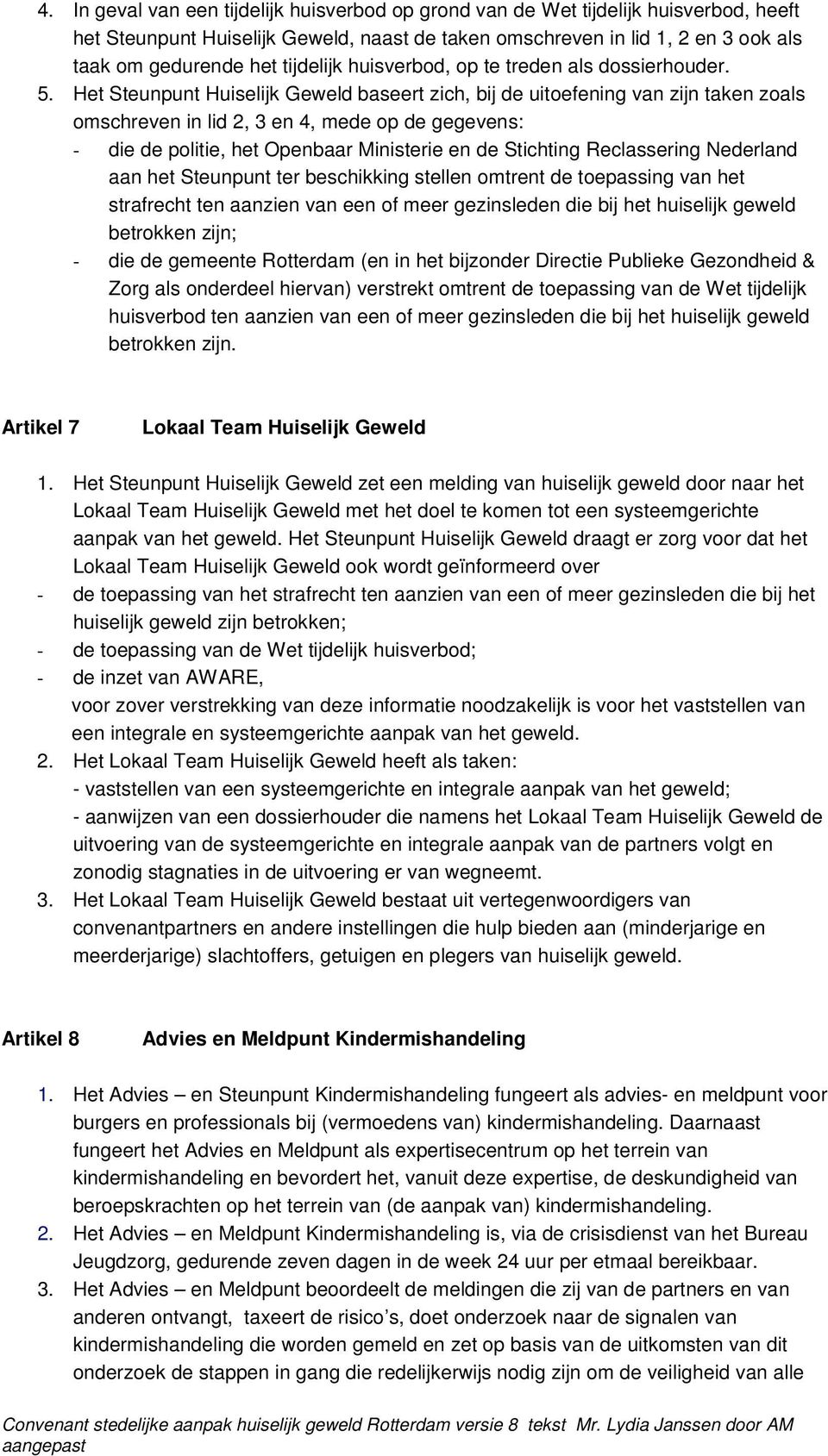 Het Steunpunt Huiselijk Geweld baseert zich, bij de uitoefening van zijn taken zoals omschreven in lid 2, 3 en 4, mede op de gegevens: - die de politie, het Openbaar Ministerie en de Stichting