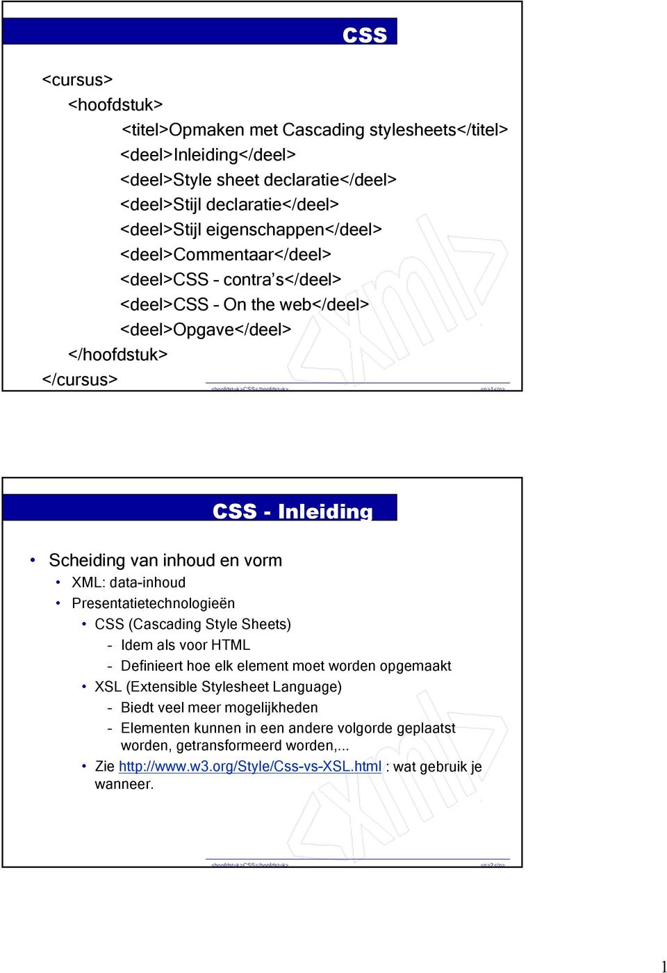 inhoud en vorm XML: data-inhoud Presentatietechnologieën CSS (Cascading Style Sheets) Idem als voor HTML Definieert hoe elk element moet worden opgemaakt XSL (Extensible Stylesheet