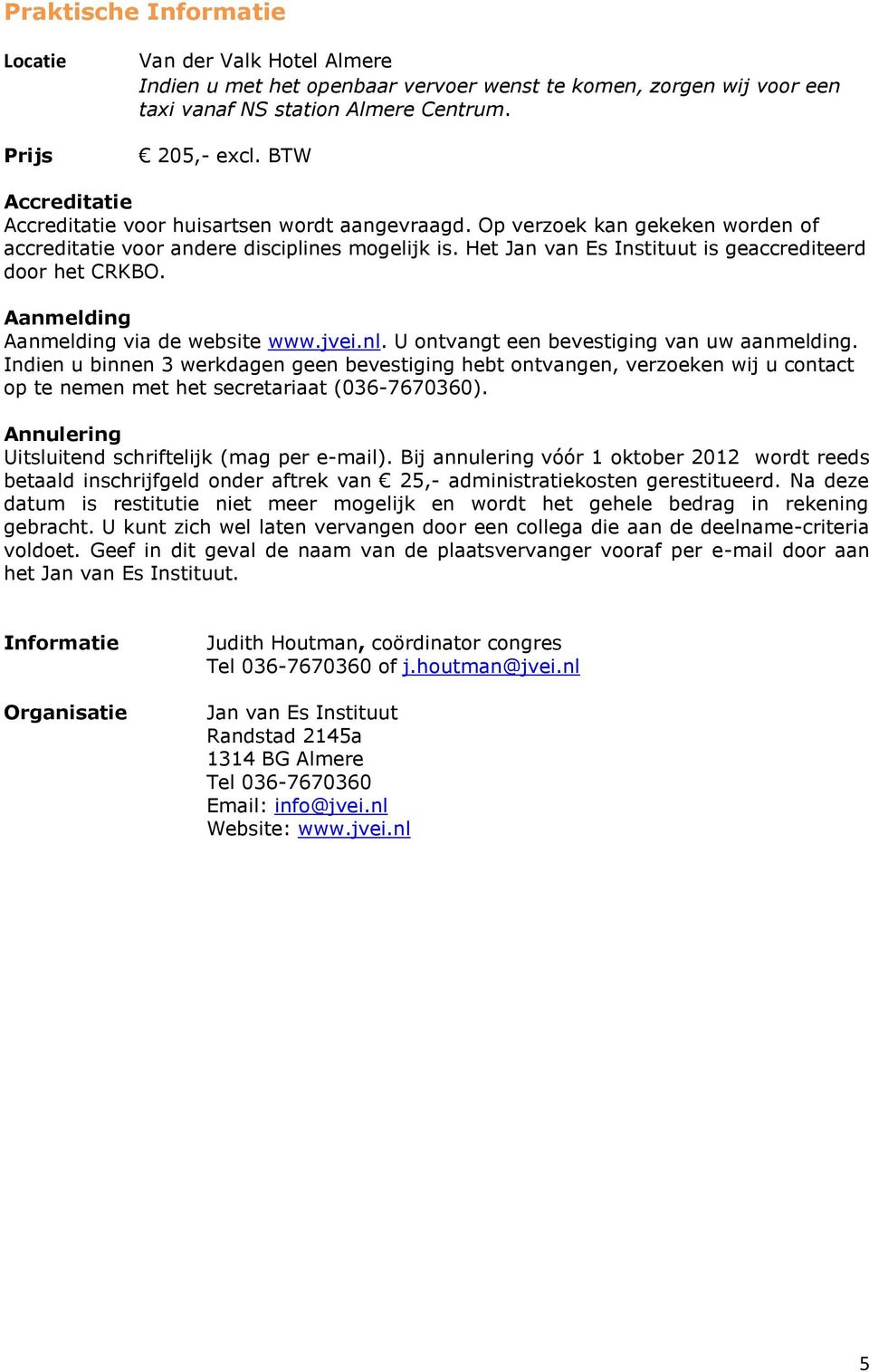 Het Jan van Es Instituut is geaccrediteerd door het CRKBO. Aanmelding Aanmelding via de website www.jvei.nl. U ontvangt een bevestiging van uw aanmelding.