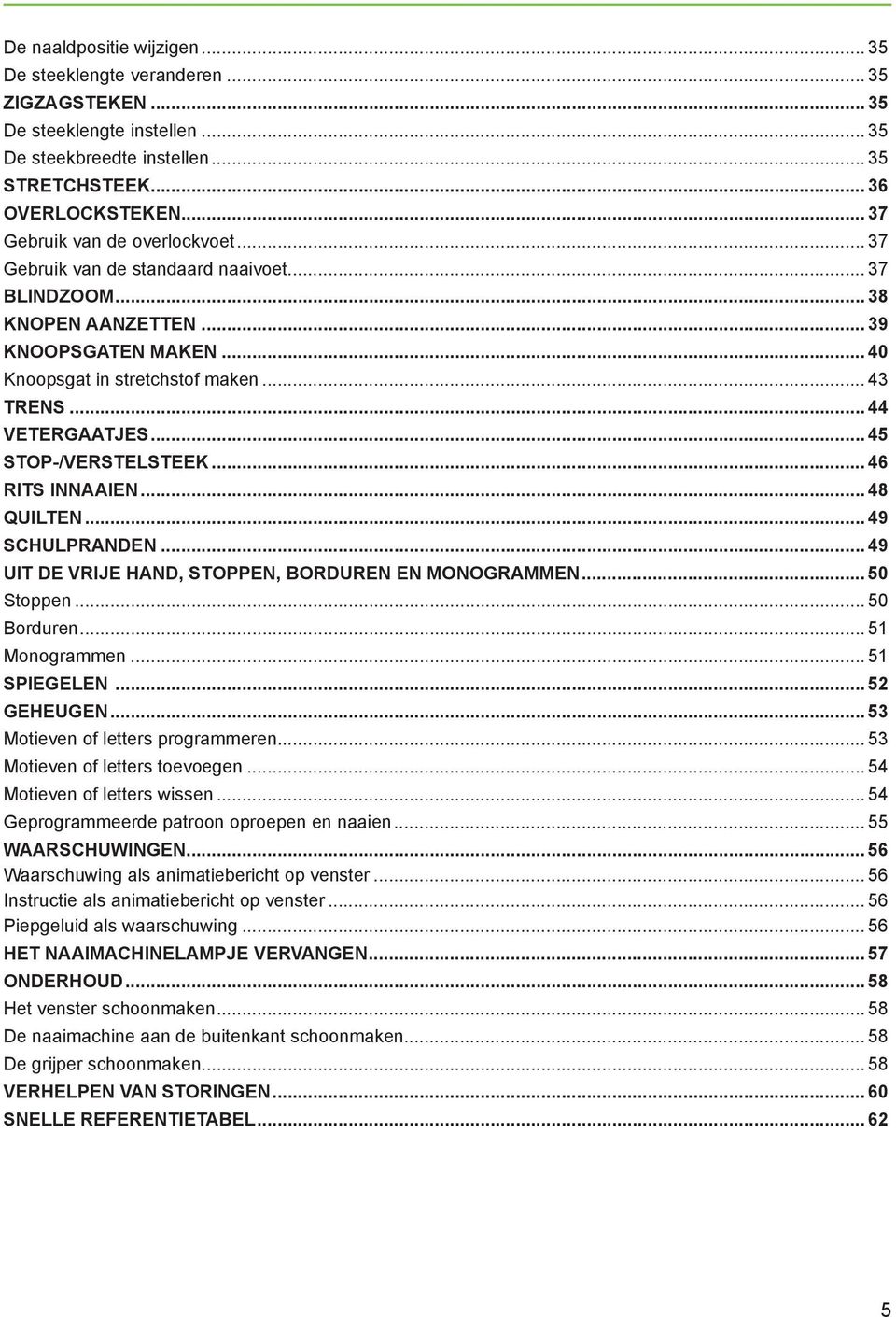 .. 44 VETERGAATJES... 45 STOP-/VERSTELSTEEK... 46 RITS INNAAIEN... 48 QUILTEN... 49 SCHULPRANDEN... 49 UIT DE VRIJE HAND, STOPPEN, BORDUREN EN MONOGRAMMEN... 50 Stoppen... 50 Borduren... 51 Monogrammen.