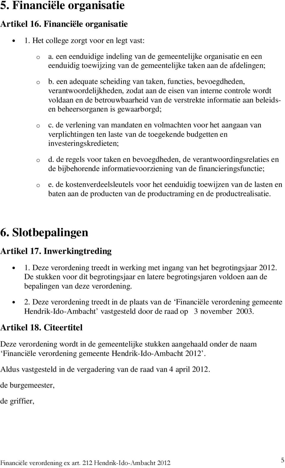 een adequate scheiding van taken, functies, bevegdheden, verantwrdelijkheden, zdat aan de eisen van interne cntrle wrdt vldaan en de betruwbaarheid van de verstrekte infrmatie aan beleidsen