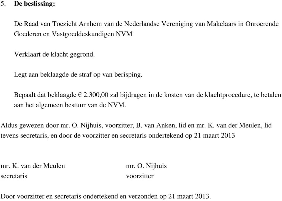300,00 zal bijdragen in de kosten van de klachtprocedure, te betalen aan het algemeen bestuur van de NVM. Aldus gewezen door mr. O. Nijhuis, voorzitter, B.