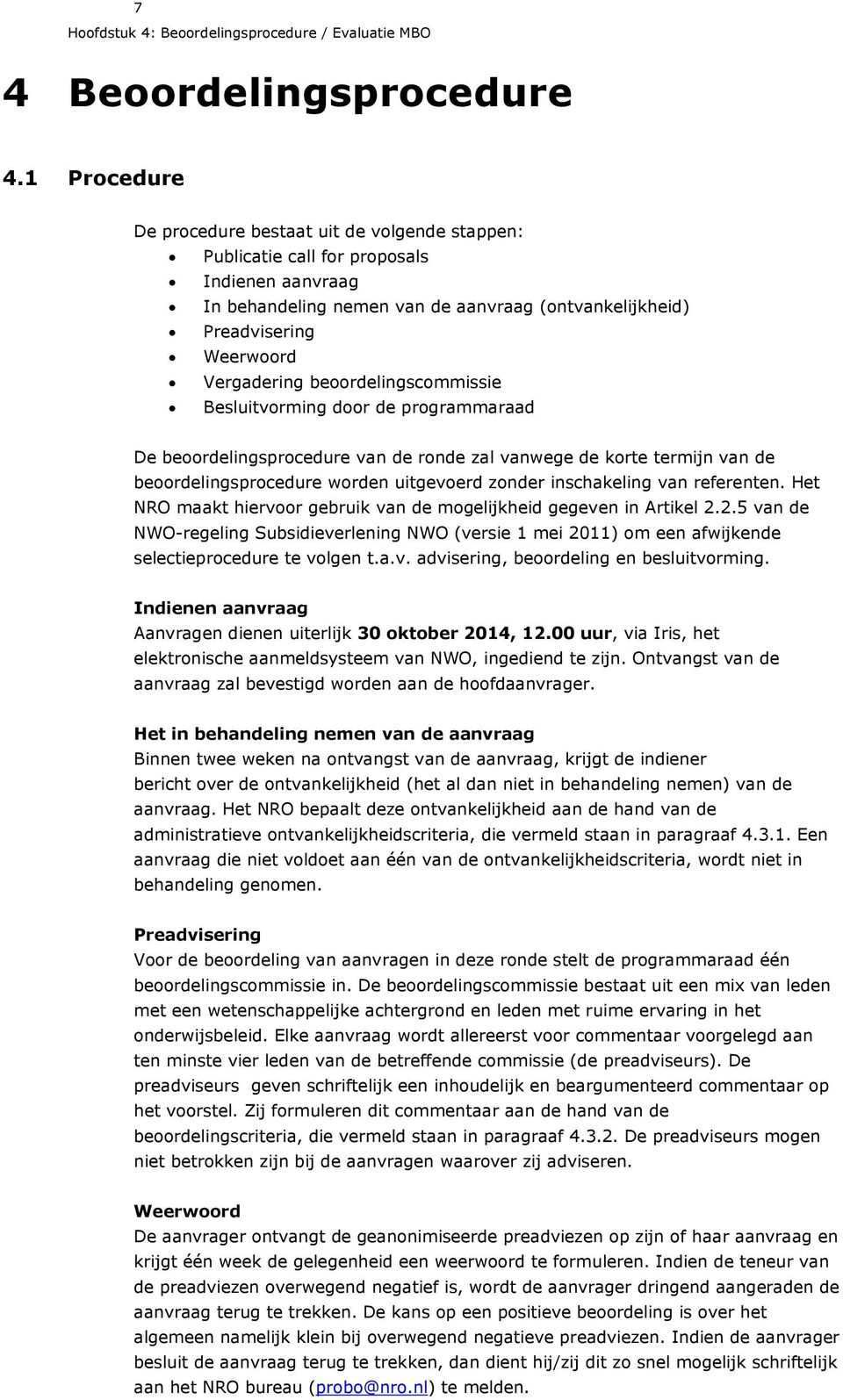 beoordelingscommissie Besluitvorming door de programmaraad De beoordelingsprocedure van de ronde zal vanwege de korte termijn van de beoordelingsprocedure worden uitgevoerd zonder inschakeling van