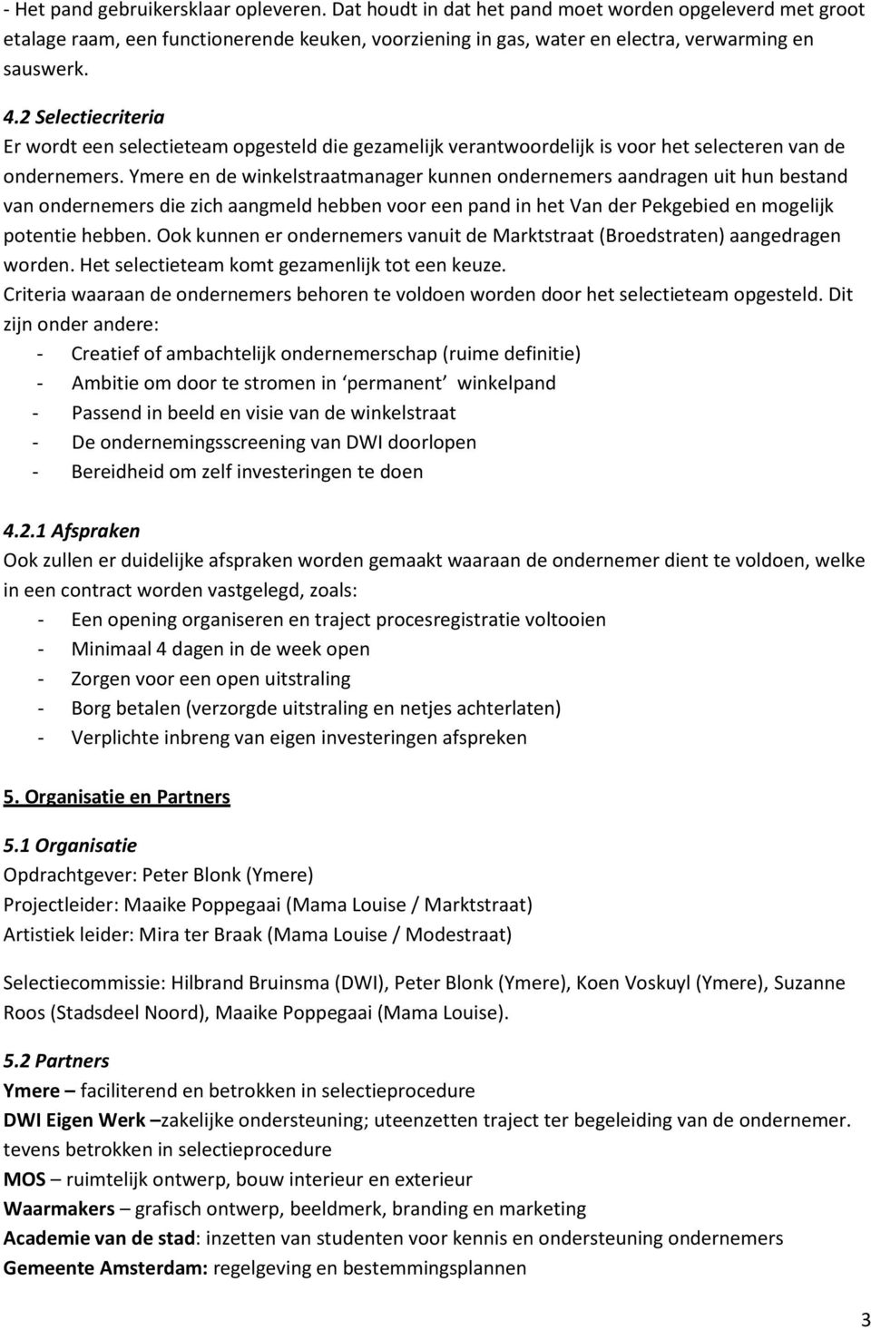 Ymere en de winkelstraatmanager kunnen ondernemers aandragen uit hun bestand van ondernemers die zich aangmeld hebben voor een pand in het Van der Pekgebied en mogelijk potentie hebben.