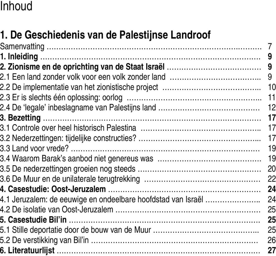 ... 17 3.3 Land voor vrede? 19 3.4 Waarom Barak s aanbod niet genereus was. 19 3.5 De nederzettingen groeien nog steeds 20 3.6 De Muur en de unilaterale terugtrekking 22 4.