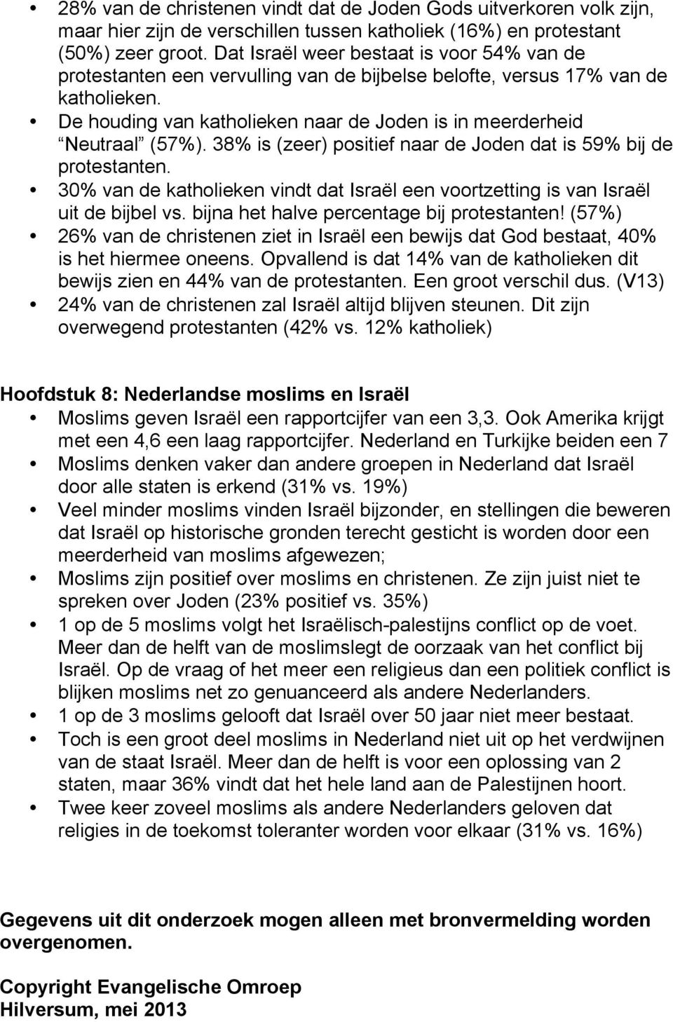 De houding van katholieken naar de Joden is in meerderheid Neutraal (57%). 38% is (zeer) positief naar de Joden dat is 59% bij de protestanten.