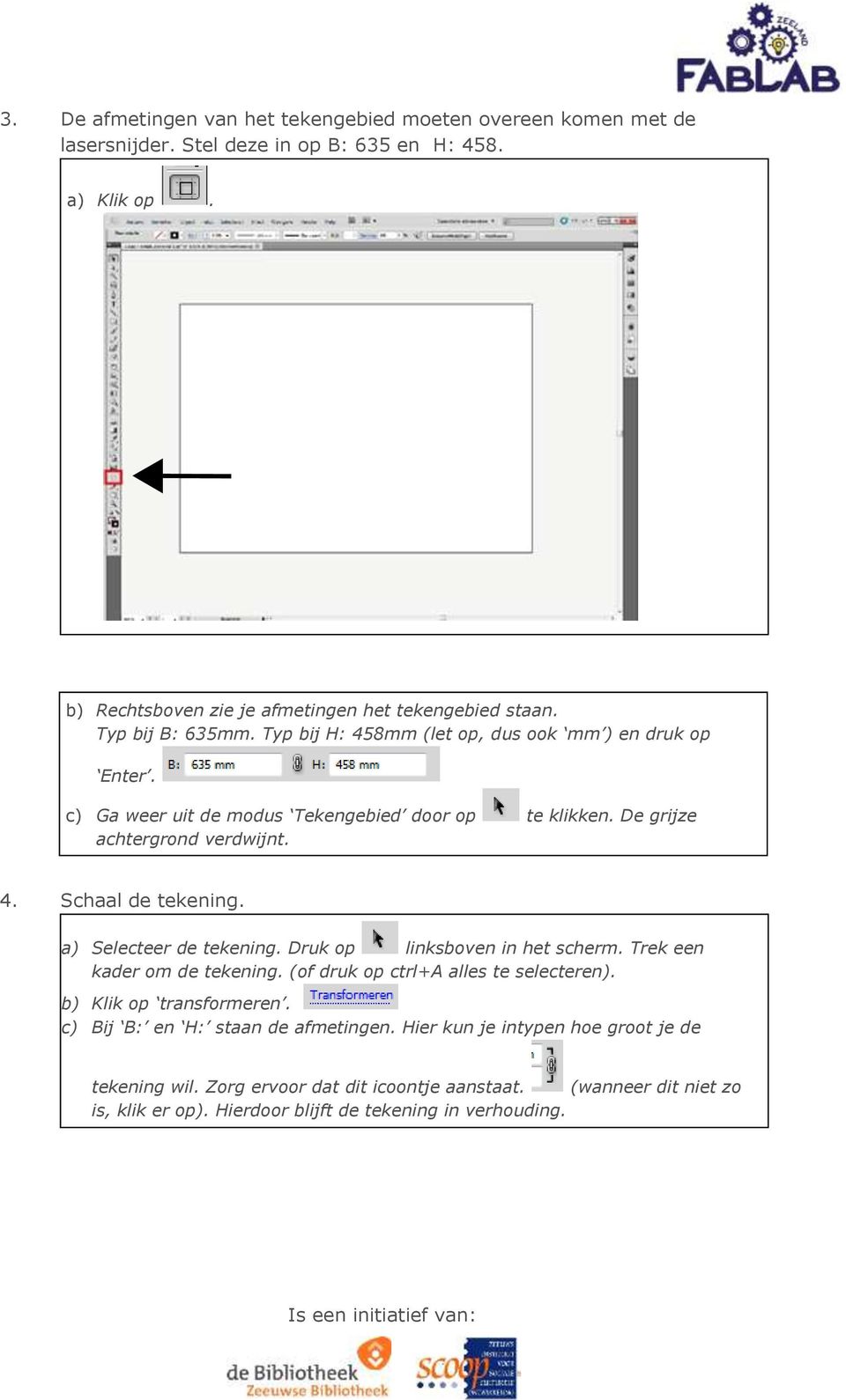 Schaal de tekening. a) Selecteer de tekening. Druk op linksboven in het scherm. Trek een kader om de tekening. (of druk op ctrl+a alles te selecteren). b) Klik op transformeren.