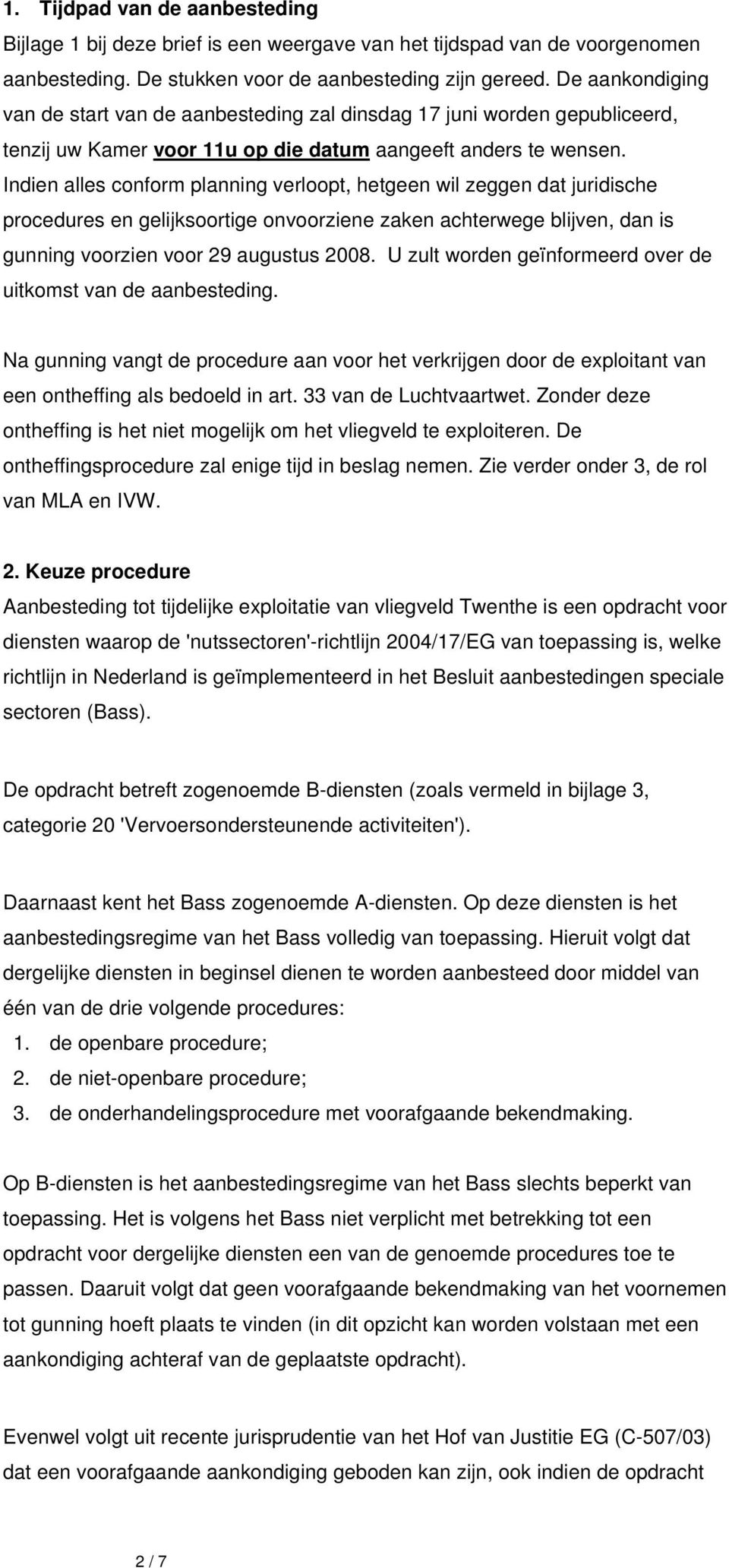 Indien alles conform planning verloopt, hetgeen wil zeggen dat juridische procedures en gelijksoortige onvoorziene zaken achterwege blijven, dan is gunning voorzien voor 29 augustus 2008.