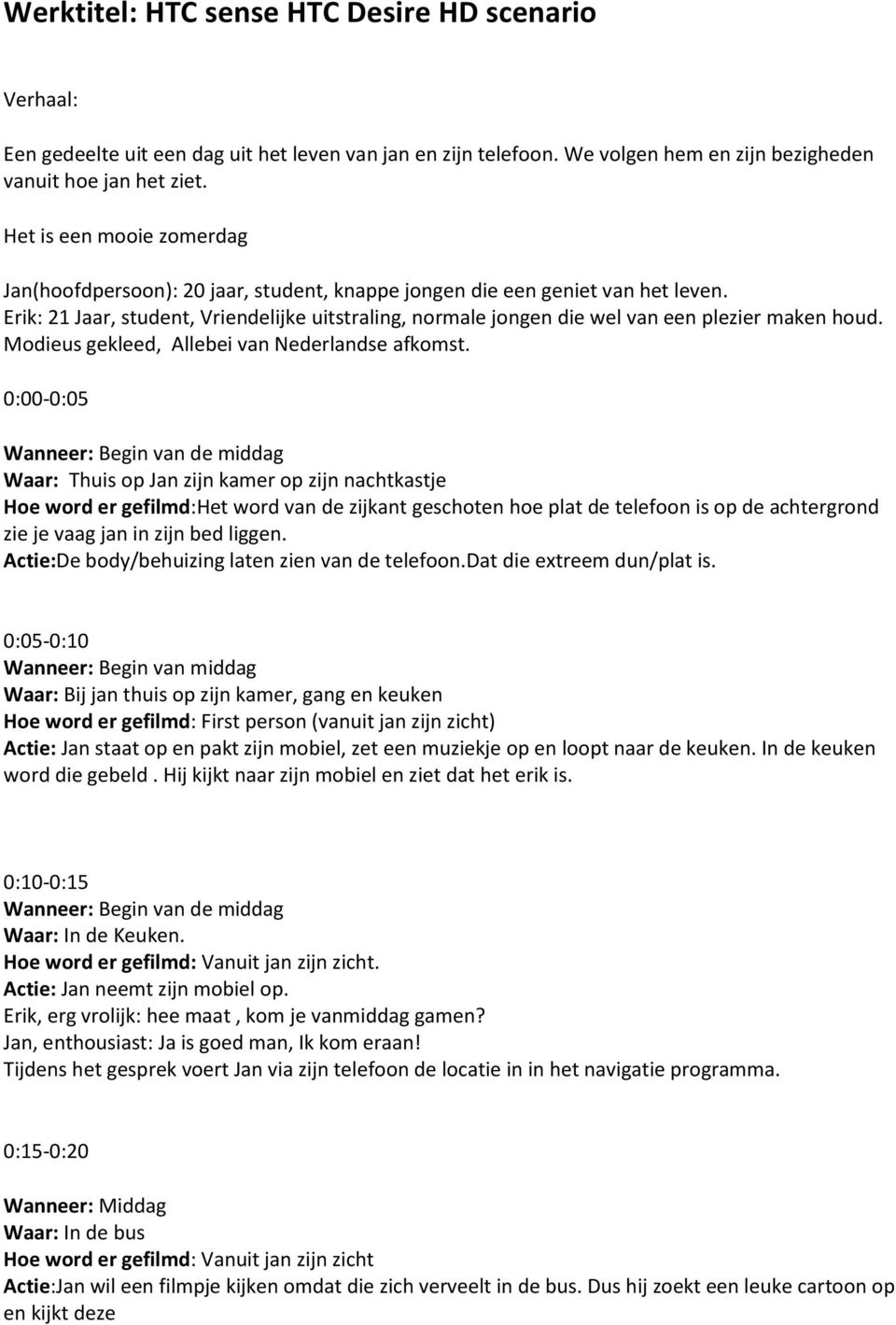 Erik: 21 Jaar, student, Vriendelijke uitstraling, normale jongen die wel van een plezier maken houd. Modieus gekleed, Allebei van Nederlandse afkomst.