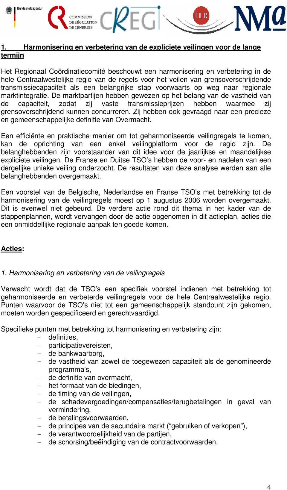 De marktpartijen hebben gewezen op het belang van de vastheid van de capaciteit, zodat zij vaste transmissieprijzen hebben waarmee zij grensoverschrijdend kunnen concurreren.