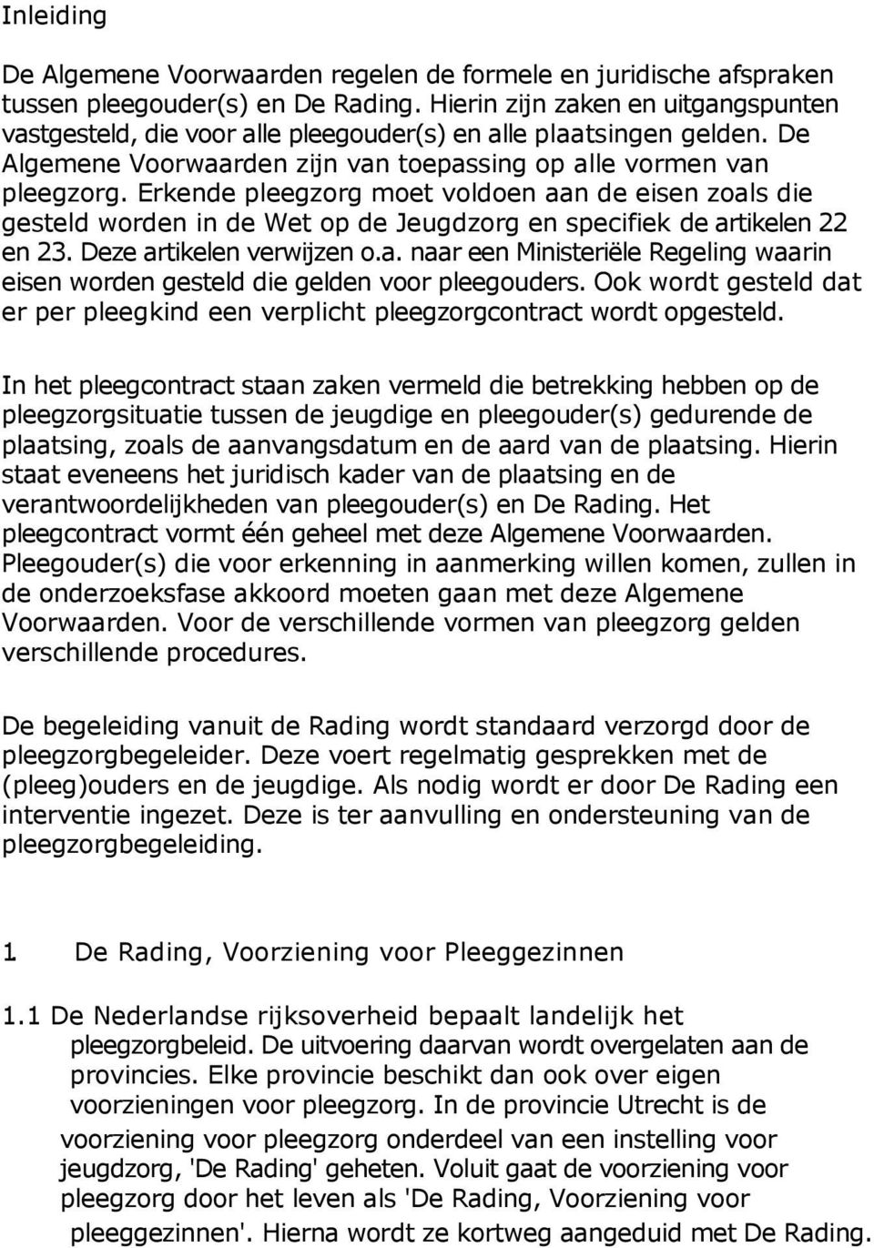 Erkende pleegzorg moet voldoen aan de eisen zoals die gesteld worden in de Wet op de Jeugdzorg en specifiek de artikelen 22 en 23. Deze artikelen verwijzen o.a. naar een Ministeriële Regeling waarin eisen worden gesteld die gelden voor pleegouders.