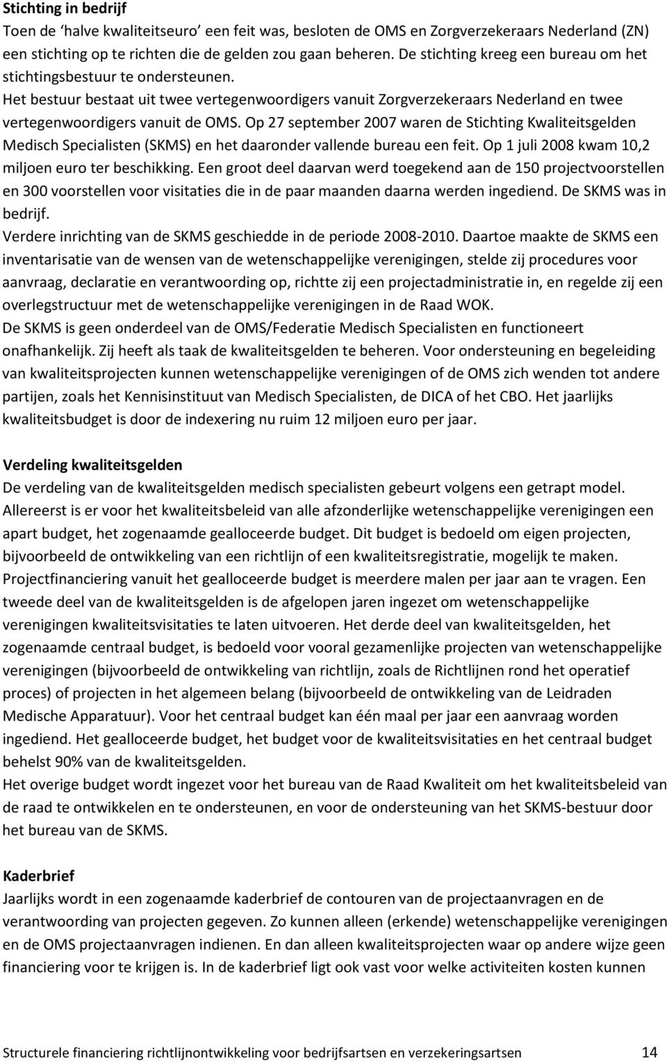 Op 27 september 2007 waren de Stichting Kwaliteitsgelden Medisch Specialisten (SKMS) en het daaronder vallende bureau een feit. Op 1 juli 2008 kwam 10,2 miljoen euro ter beschikking.