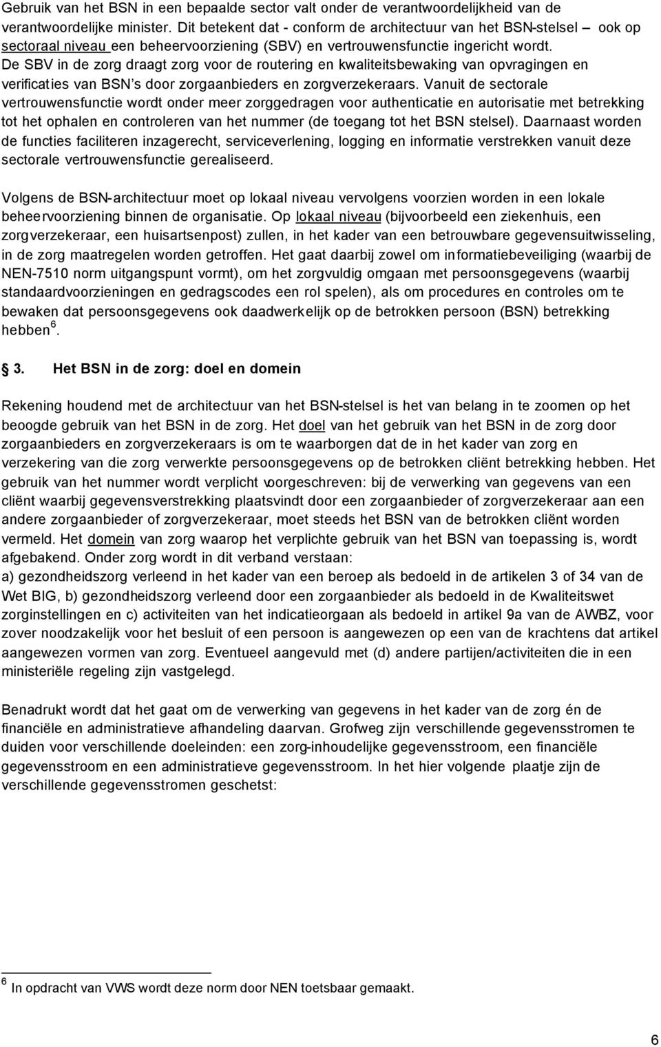 De SBV in de zorg draagt zorg voor de routering en kwaliteitsbewaking van opvragingen en verificaties van BSN s door zorgaanbieders en zorgverzekeraars.