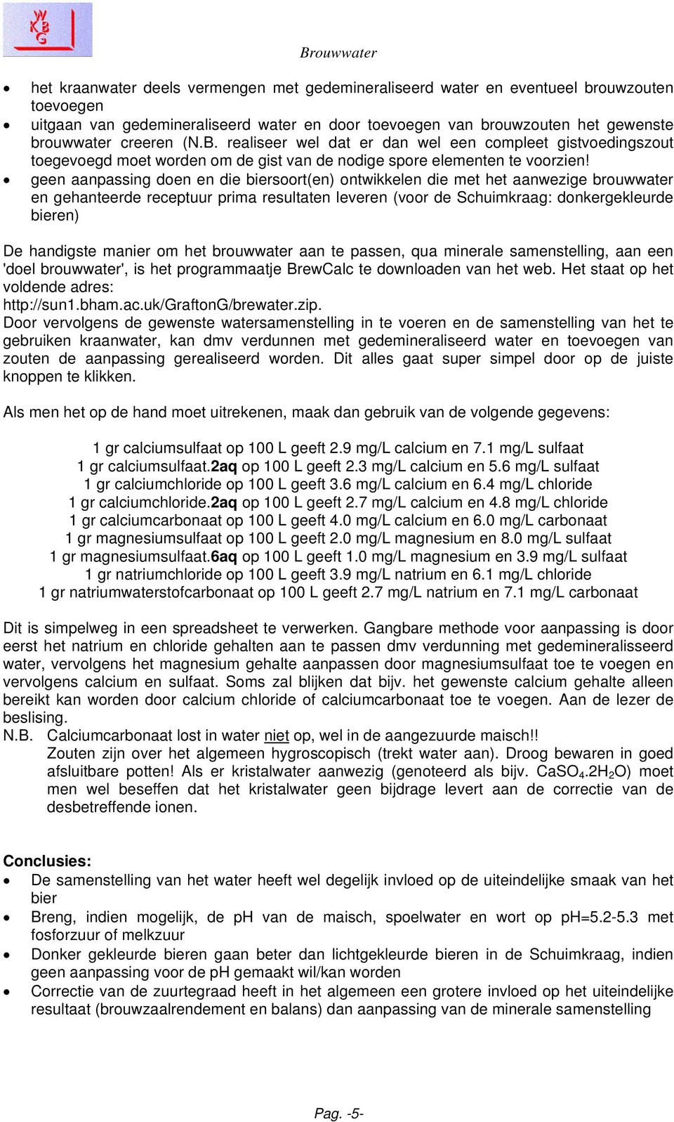 geen aanpassing doen en die biersoort(en) ontwikkelen die met het aanwezige brouwwater en gehanteerde receptuur prima resultaten leveren (voor de Schuimkraag: donkergekleurde bieren) De handigste