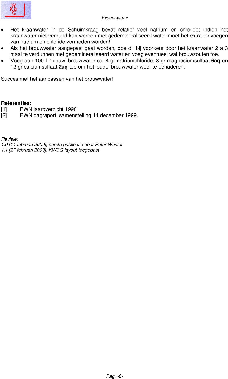 Voeg aan 100 L nieuw brouwwater ca. 4 gr natriumchloride, 3 gr magnesiumsulfaat.6aq en 12 gr calciumsulfaat.2aq toe om het oude brouwwater weer te benaderen.