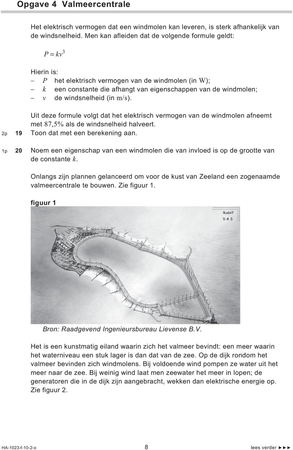 windsnelheid (in m/s). Uit deze formule volgt dat het elektrisch vermogen van de windmolen afneemt met 87,5% als de windsnelheid halveert. 2p 19 Toon dat met een berekening aan.