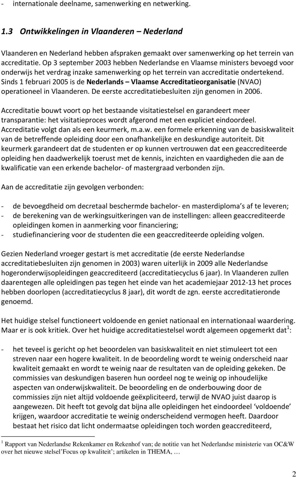 Sinds 1 februari 2005 is de Nederlands Vlaamse Accreditatieorganisatie (NVAO) operationeel in Vlaanderen. De eerste accreditatiebesluiten zijn genomen in 2006.