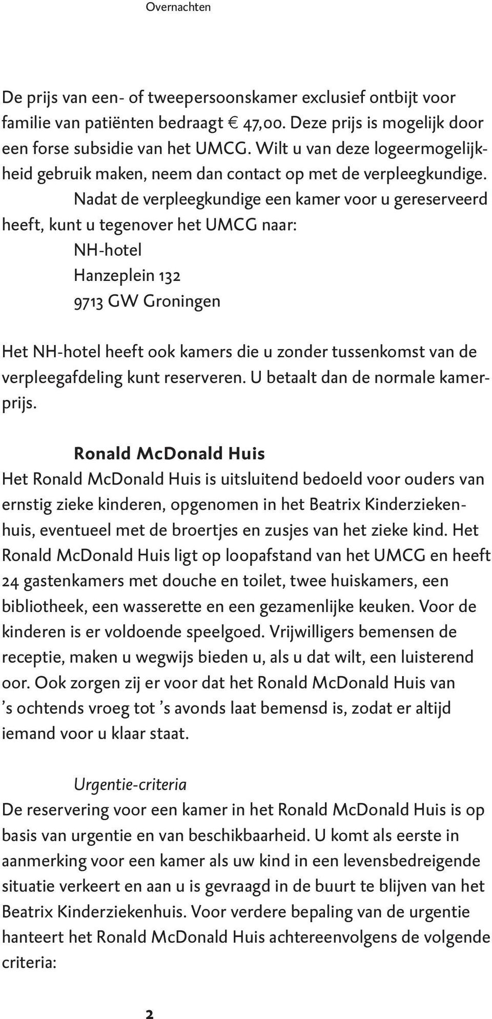 Nadat de verpleegkundige een kamer voor u gereserveerd heeft, kunt u tegenover het UMCG naar: NH-hotel Hanzeplein 132 9713 GW Groningen Het NH-hotel heeft ook kamers die u zonder tussenkomst van de