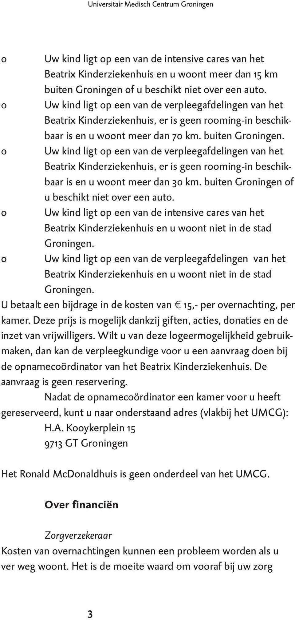 o Uw kind ligt op een van de verpleegafdelingen van het Beatrix Kinderziekenhuis, er is geen rooming-in beschikbaar is en u woont meer dan 30 km. buiten Groningen of u beschikt niet over een auto.