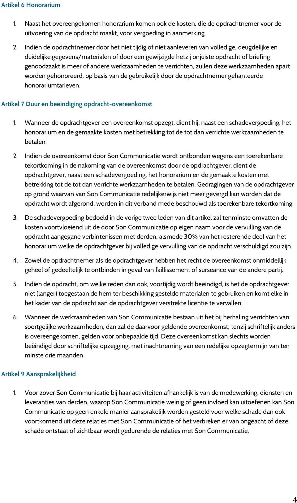 meer of andere werkzaamheden te verrichten, zullen deze werkzaamheden apart worden gehonoreerd, op basis van de gebruikelijk door de opdrachtnemer gehanteerde honorariumtarieven.