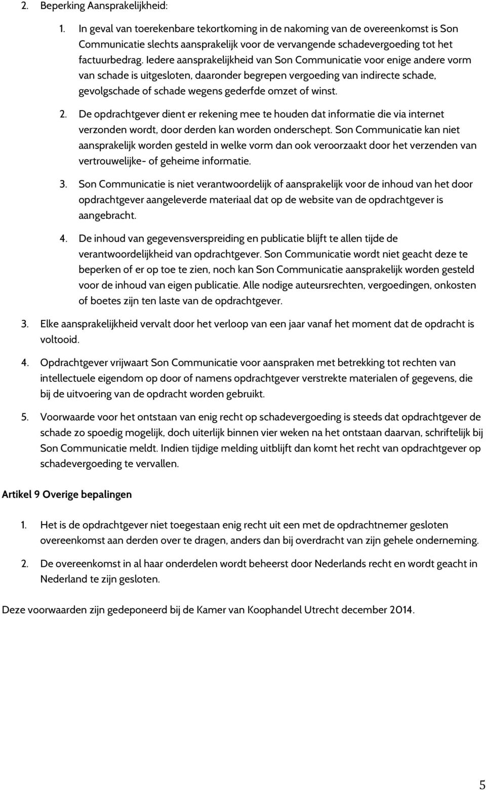 Iedere aansprakelijkheid van Son Communicatie voor enige andere vorm van schade is uitgesloten, daaronder begrepen vergoeding van indirecte schade, gevolgschade of schade wegens gederfde omzet of