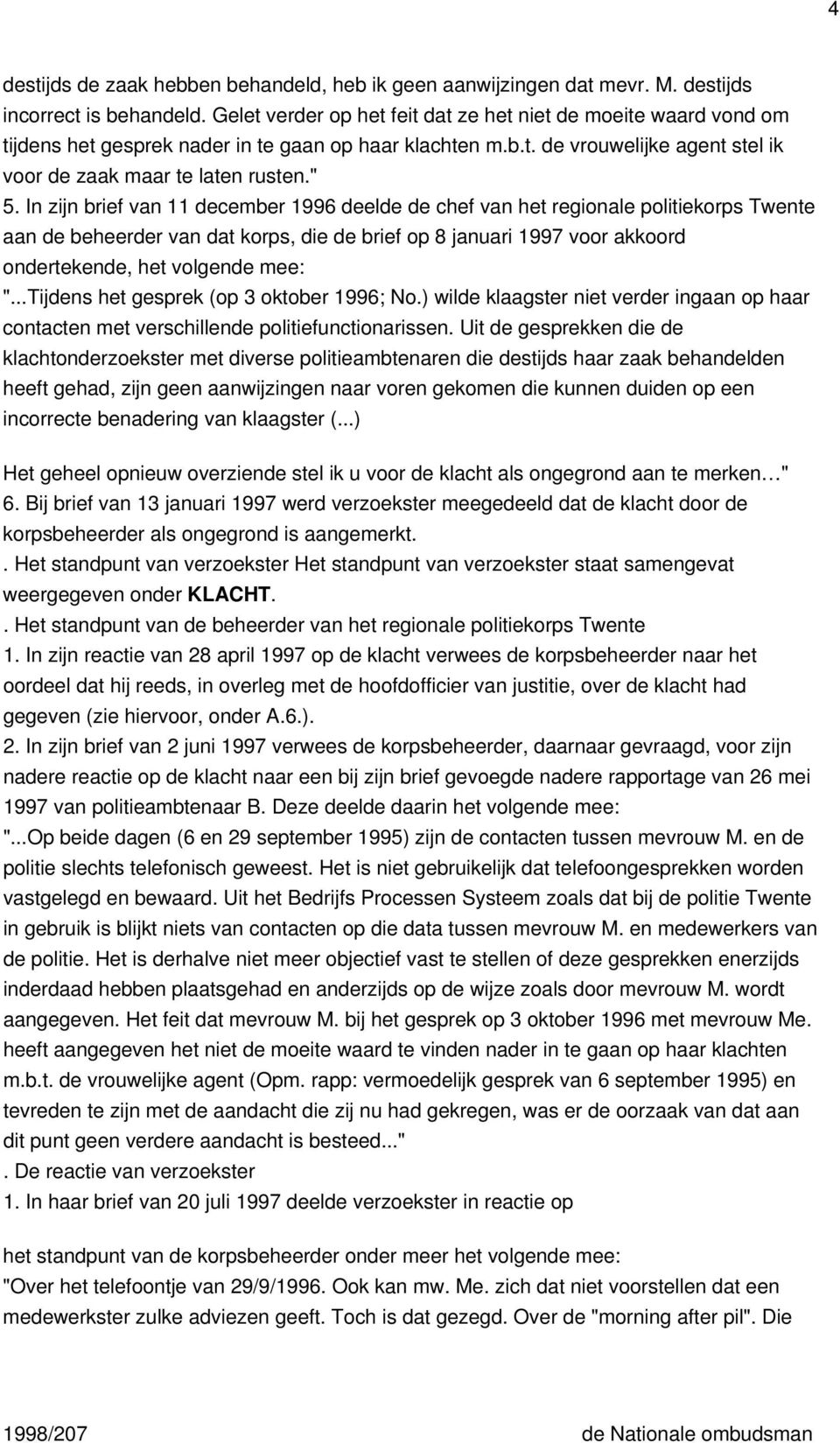 In zijn brief van 11 december 1996 deelde de chef van het regionale politiekorps Twente aan de beheerder van dat korps, die de brief op 8 januari 1997 voor akkoord ondertekende, het volgende mee: ".