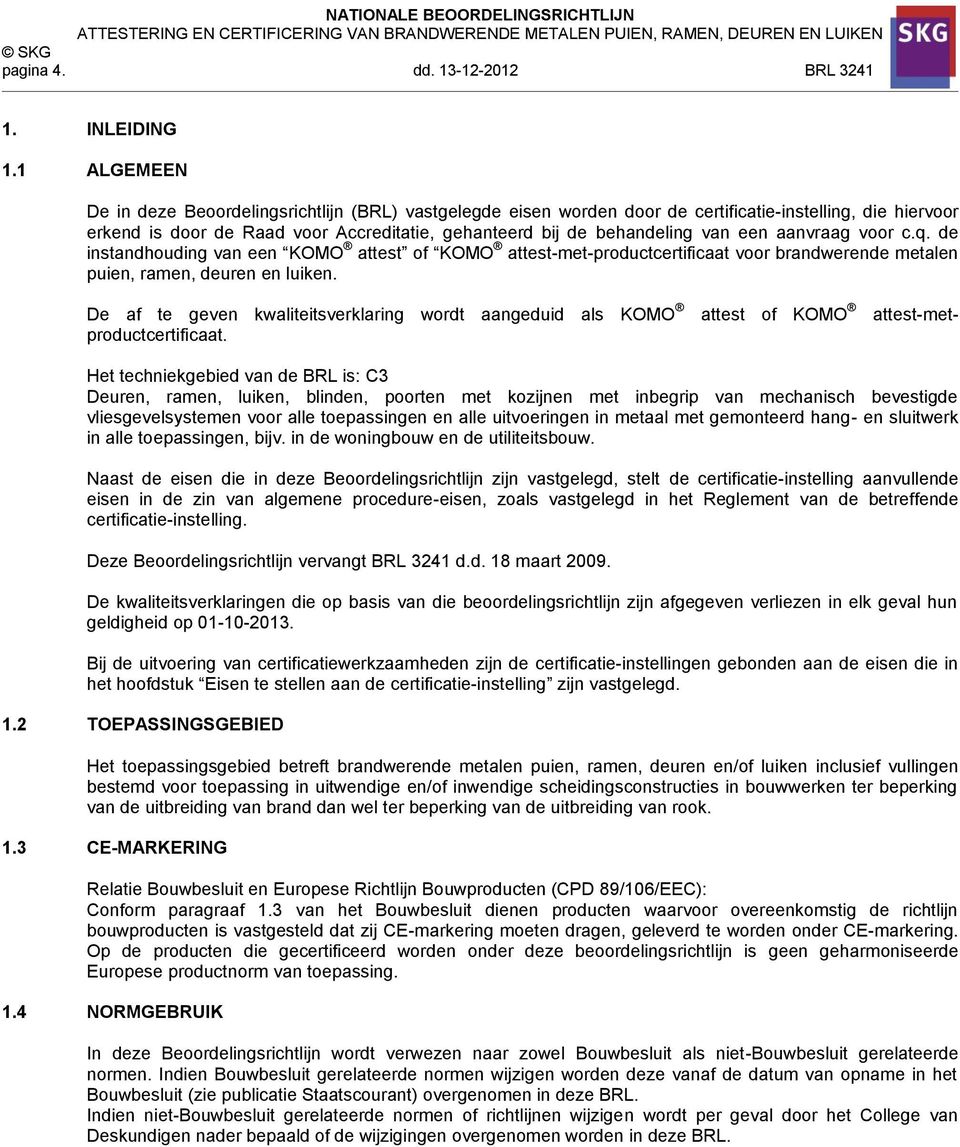 een aanvraag voor c.q. de instandhouding van een KOMO attest of KOMO attest-met-productcertificaat voor brandwerende metalen puien, ramen, deuren en luiken.