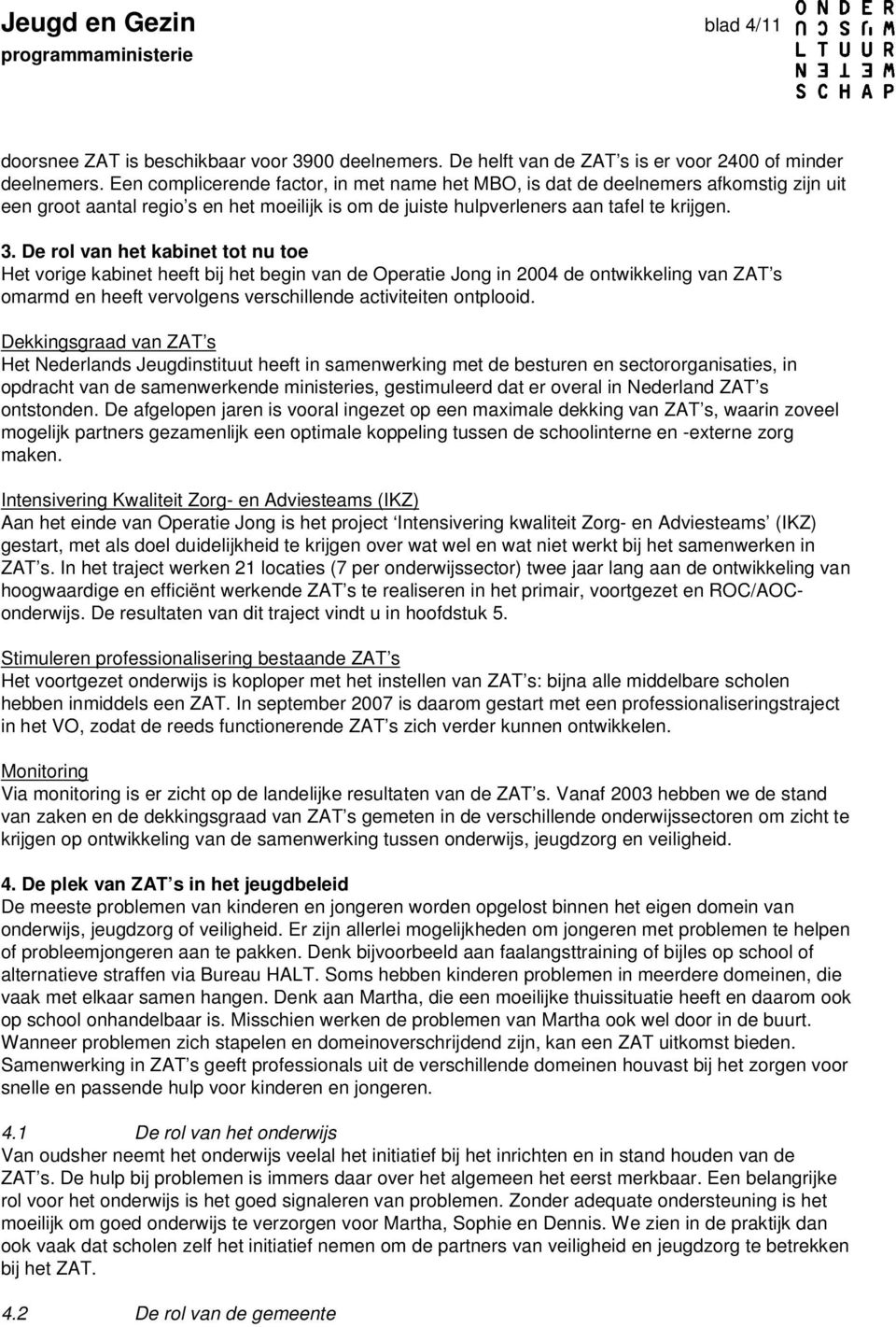 De rol van het kabinet tot nu toe Het vorige kabinet heeft bij het begin van de Operatie Jong in 2004 de ontwikkeling van ZAT s omarmd en heeft vervolgens verschillende activiteiten ontplooid.