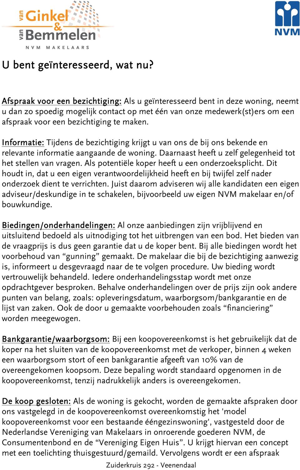 Informatie: Tijdens de bezichtiging krijgt u van ons de bij ons bekende en relevante informatie aangaande de woning. Daarnaast heeft u zelf gelegenheid tot het stellen van vragen.