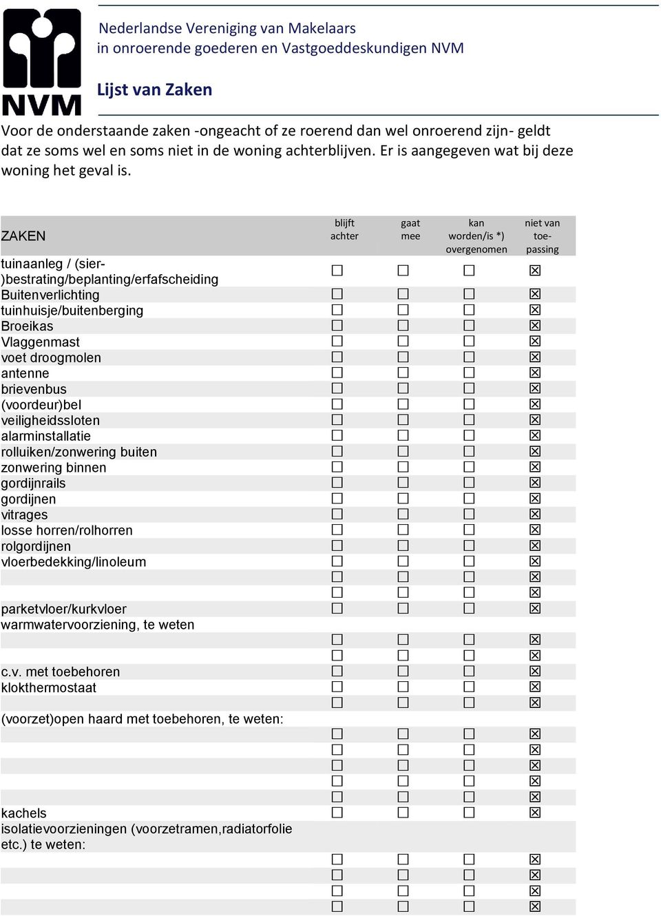 ZAKEN blijft achter gaat mee kan worden/is *) overgenomen niet van toepassing tuinaanleg / (sier- )bestrating/beplanting/erfafscheiding Buitenverlichting tuinhuisje/buitenberging Broeikas Vlaggenmast