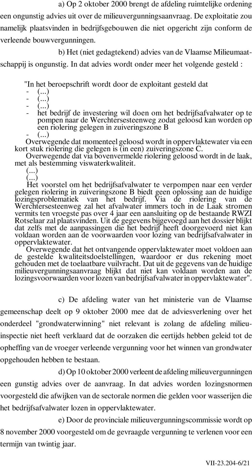 b) Het (niet gedagtekend) advies van de Vlaamse Milieumaatschappij is ongunstig. In dat advies wordt onder meer het volgende gesteld : "In het beroepschrift wordt door de exploitant gesteld dat - (.