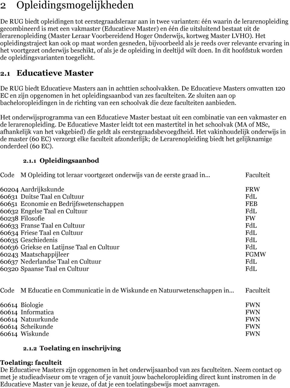 Het opleidingstraject kan ook op maat worden gesneden, bijvoorbeeld als je reeds over relevante ervaring in het voortgezet onderwijs beschikt, of als je de opleiding in deeltijd wilt doen.