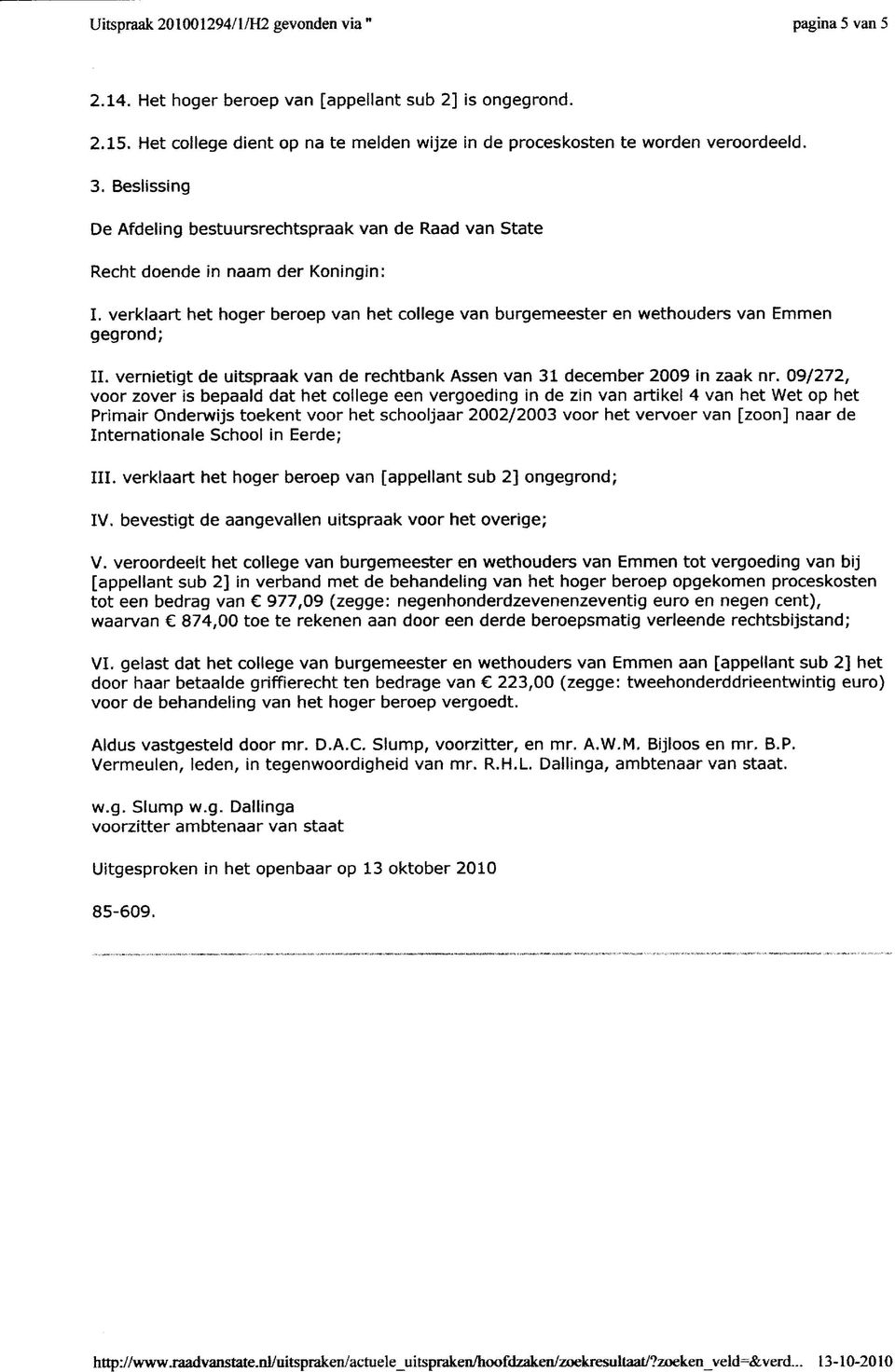 verklaart het hoger beroep van het college van burgemeester en wethouders van Emmen gegrond; II. vernietigt de uitspraak van de rechtbank Assen van 31 december 2009 in zaak nr.
