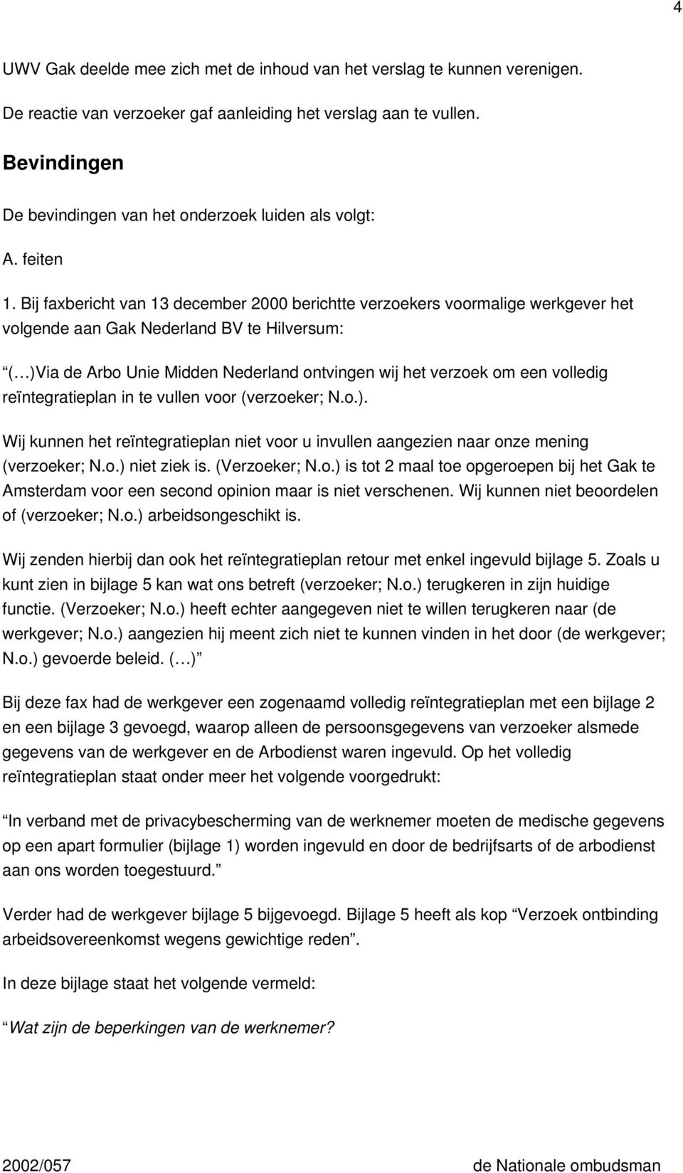 Bij faxbericht van 13 december 2000 berichtte verzoekers voormalige werkgever het volgende aan Gak Nederland BV te Hilversum: ( )Via de Arbo Unie Midden Nederland ontvingen wij het verzoek om een