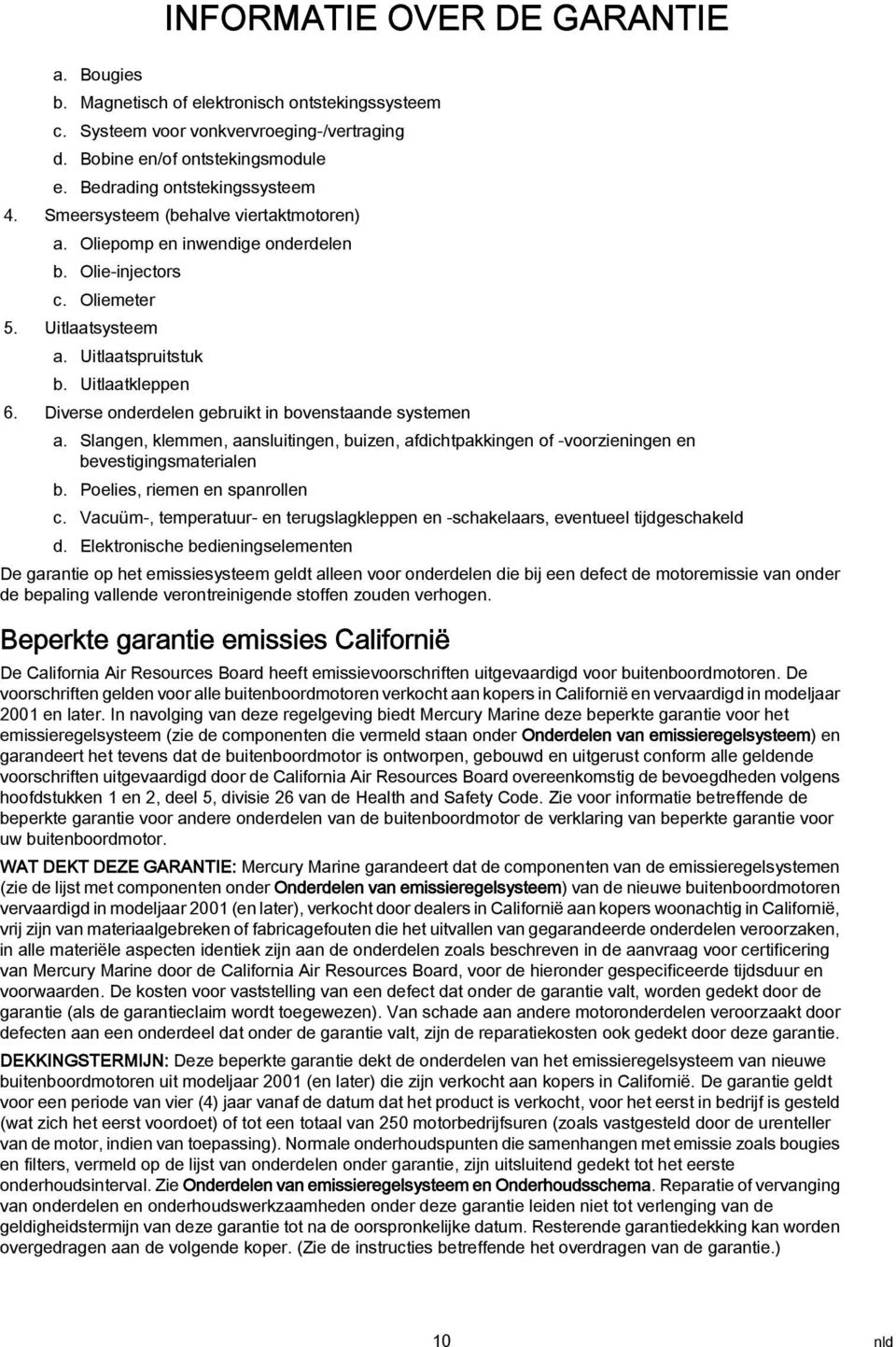 Diverse onderdelen gebruikt in bovenstnde systemen. Slngen, klemmen, nsluitingen, buizen, fdichtpkkingen of -voorzieningen en bevestigingsmterilen b. Poelies, riemen en spnrollen c.