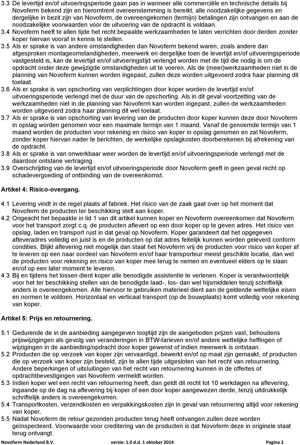 4 Novoferm heeft te allen tijde het recht bepaalde werkzaamheden te laten verrichten door derden zonder koper hiervan vooraf in kennis te stellen. 3.